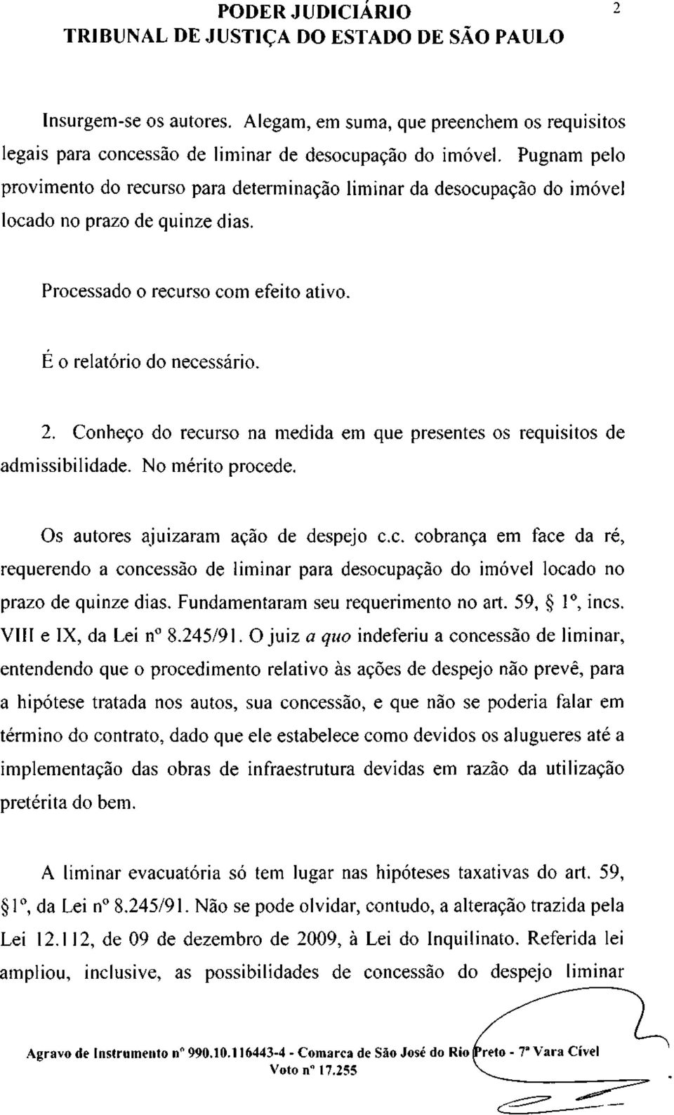 Conheço do recurso na medida em que presentes os requisitos de admissibilidade. No mérito procede. Os autores ajuizaram ação de despejo c.c. cobrança em face da ré, requerendo a concessão de liminar para desocupação do imóvel locado no prazo de quinze dias.