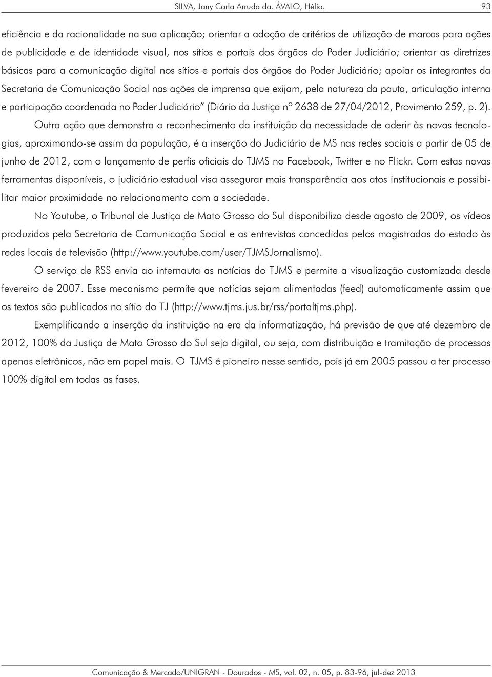 Judiciário; orientar as diretrizes básicas para a comunicação digital nos sítios e portais dos órgãos do Poder Judiciário; apoiar os integrantes da Secretaria de Comunicação Social nas ações de