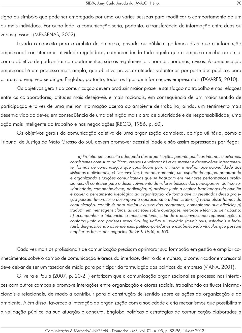 Levado o conceito para o âmbito da empresa, privada ou pública, podemos dizer que a informação empresarial constitui uma atividade reguladora, compreendendo tudo aquilo que a empresa recebe ou emite