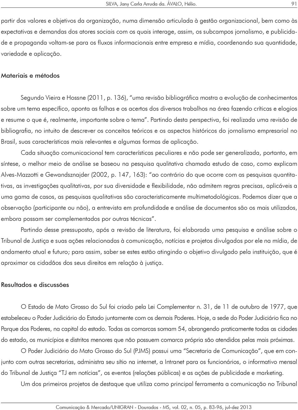 jornalismo, e publicidade e propaganda voltam-se para os fluxos informacionais entre empresa e mídia, coordenando sua quantidade, variedade e aplicação.