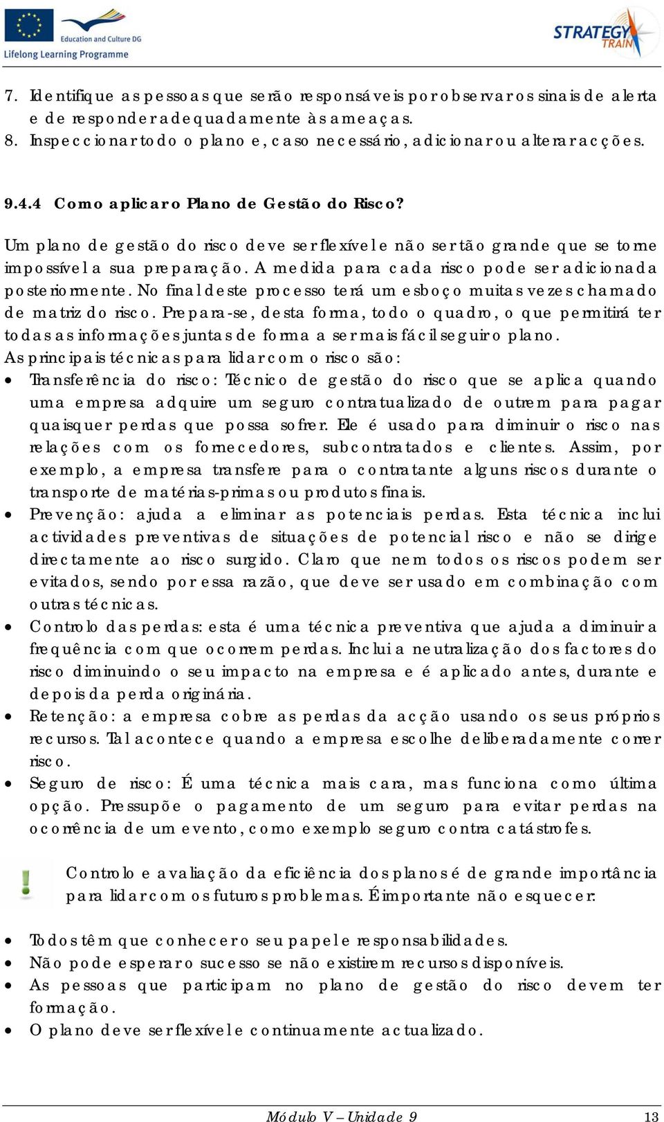 A medida para cada risco pode ser adicionada posteriormente. No final deste processo terá um esboço muitas vezes chamado de matriz do risco.