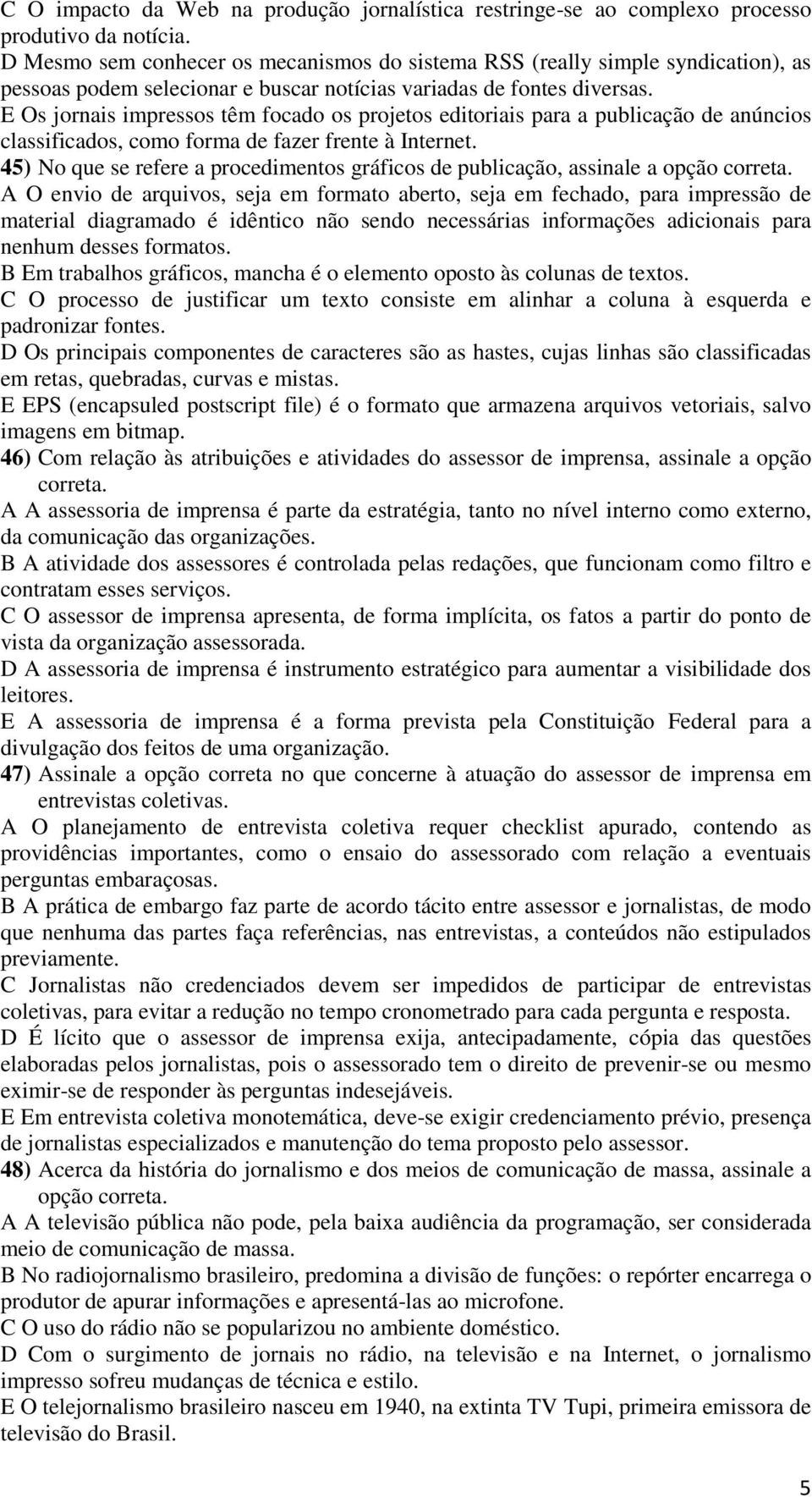 E Os jornais impressos têm focado os projetos editoriais para a publicação de anúncios classificados, como forma de fazer frente à Internet.