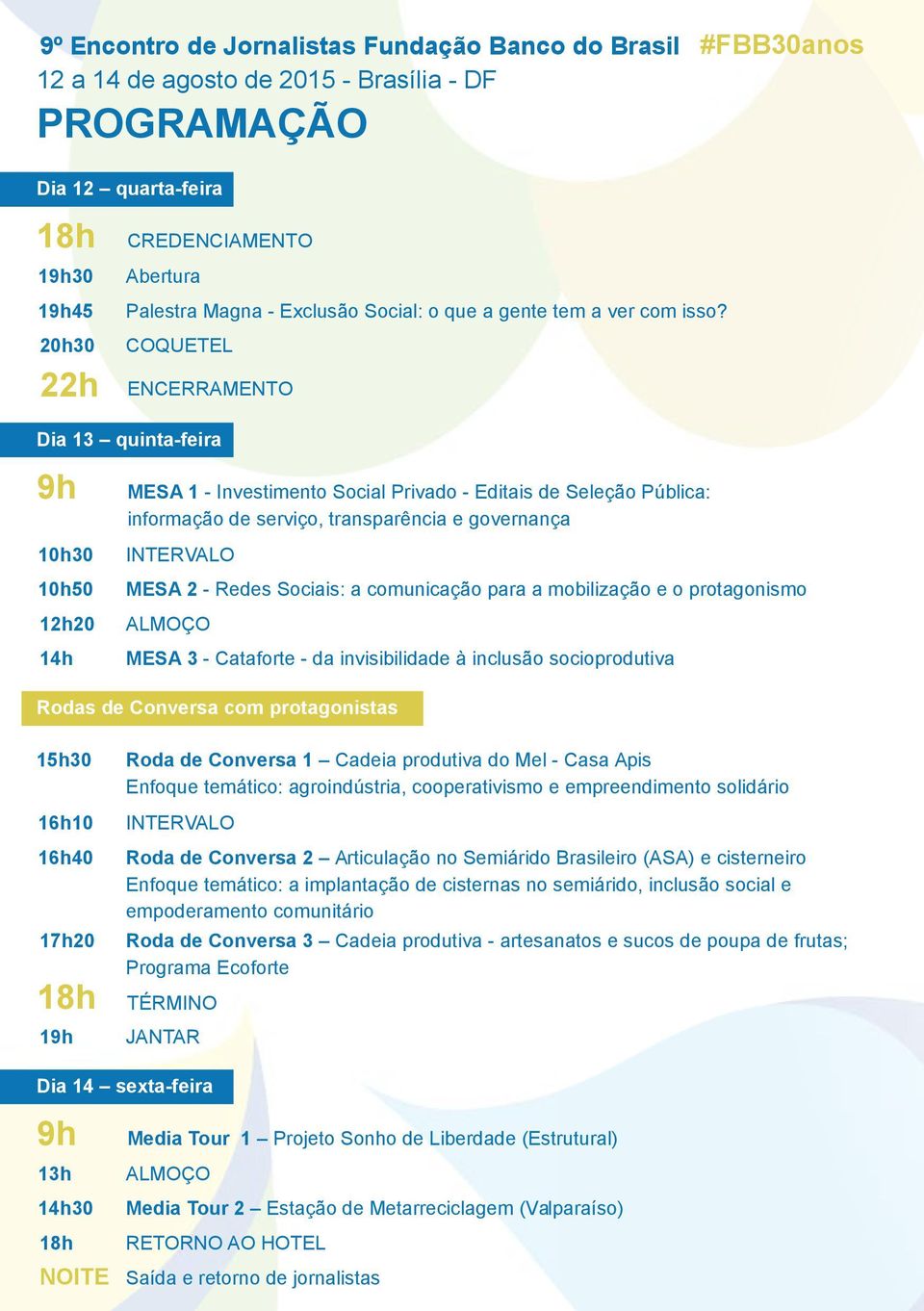 COQUETEL ENCERRAMENTO Dia 13 quinta-feira 9h 10h30 10h50 12h20 14h MESA 1 - Investimento Social Privado - Editais de Seleção Pública: informação de serviço, transparência e governança INTERVALO MESA