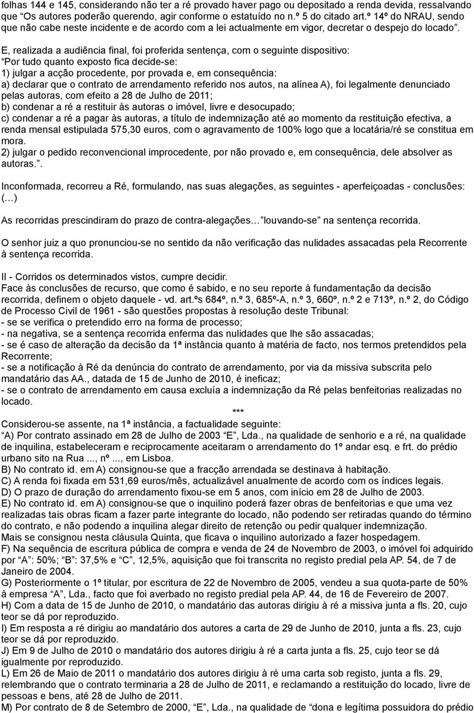 E, realizada a audiência final, foi proferida sentença, com o seguinte dispositivo: Por tudo quanto exposto fica decide-se: 1) julgar a acção procedente, por provada e, em consequência: a) declarar