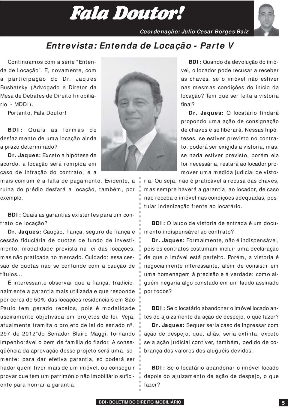 Jaques: Exceto a hipótese de acordo, a locação será rompida em caso de infração do contrato, e a mais comum é a falta de pagamento. Evidente, a ruína do prédio desfará a locação, também, por exemplo.