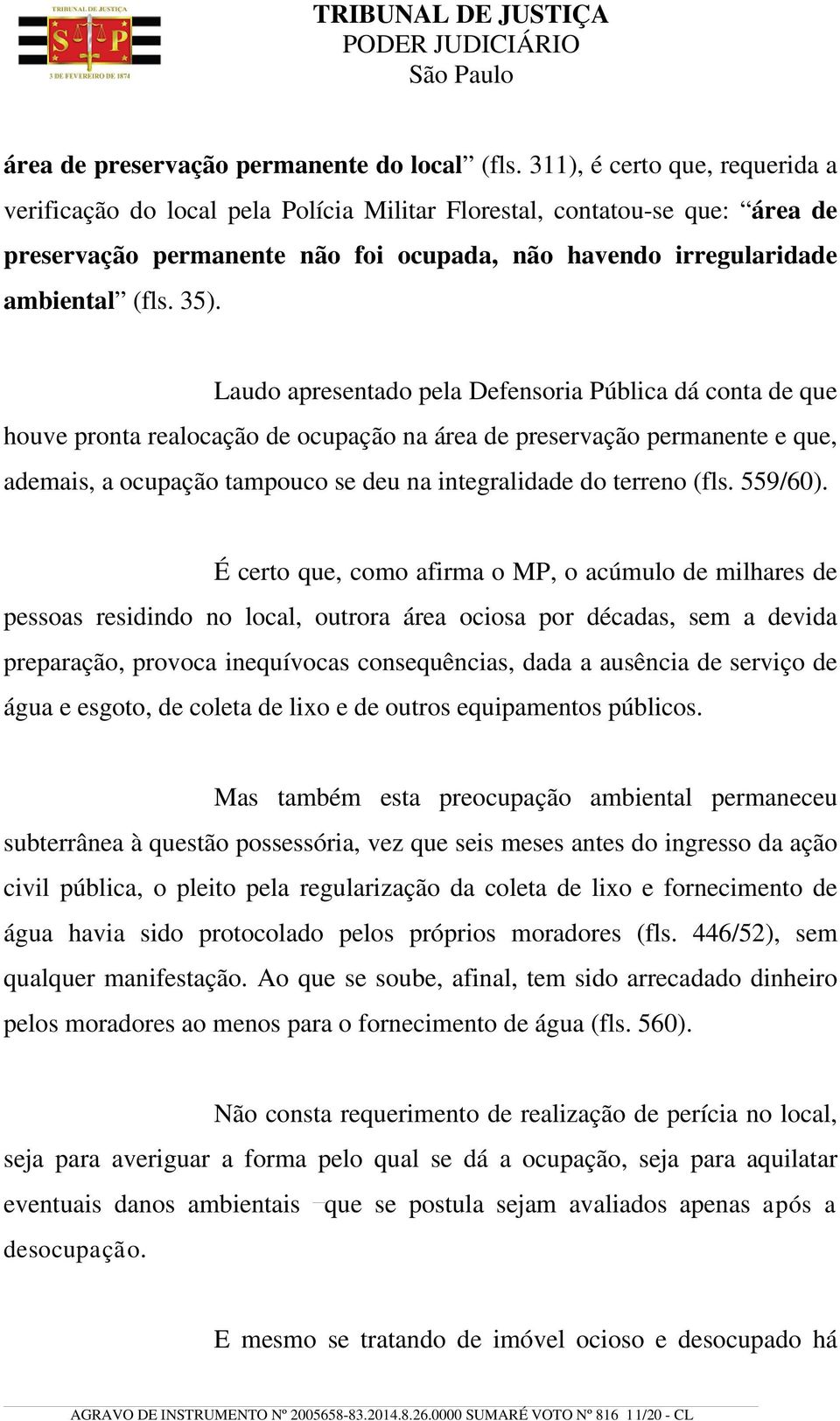 Laudo apresentado pela Defensoria Pública dá conta de que houve pronta realocação de ocupação na área de preservação permanente e que, ademais, a ocupação tampouco se deu na integralidade do terreno