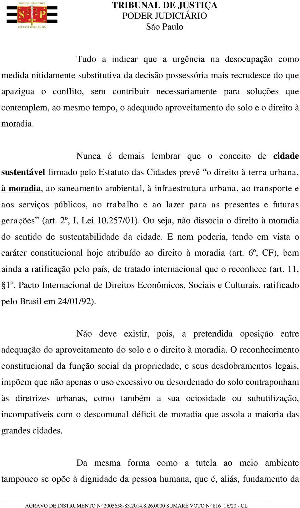 Nunca é demais lembrar que o conceito de cidade sustentável firmado pelo Estatuto das Cidades prevê o direito à terra urbana, à moradia, ao saneamento ambiental, à infraestrutura urbana, ao