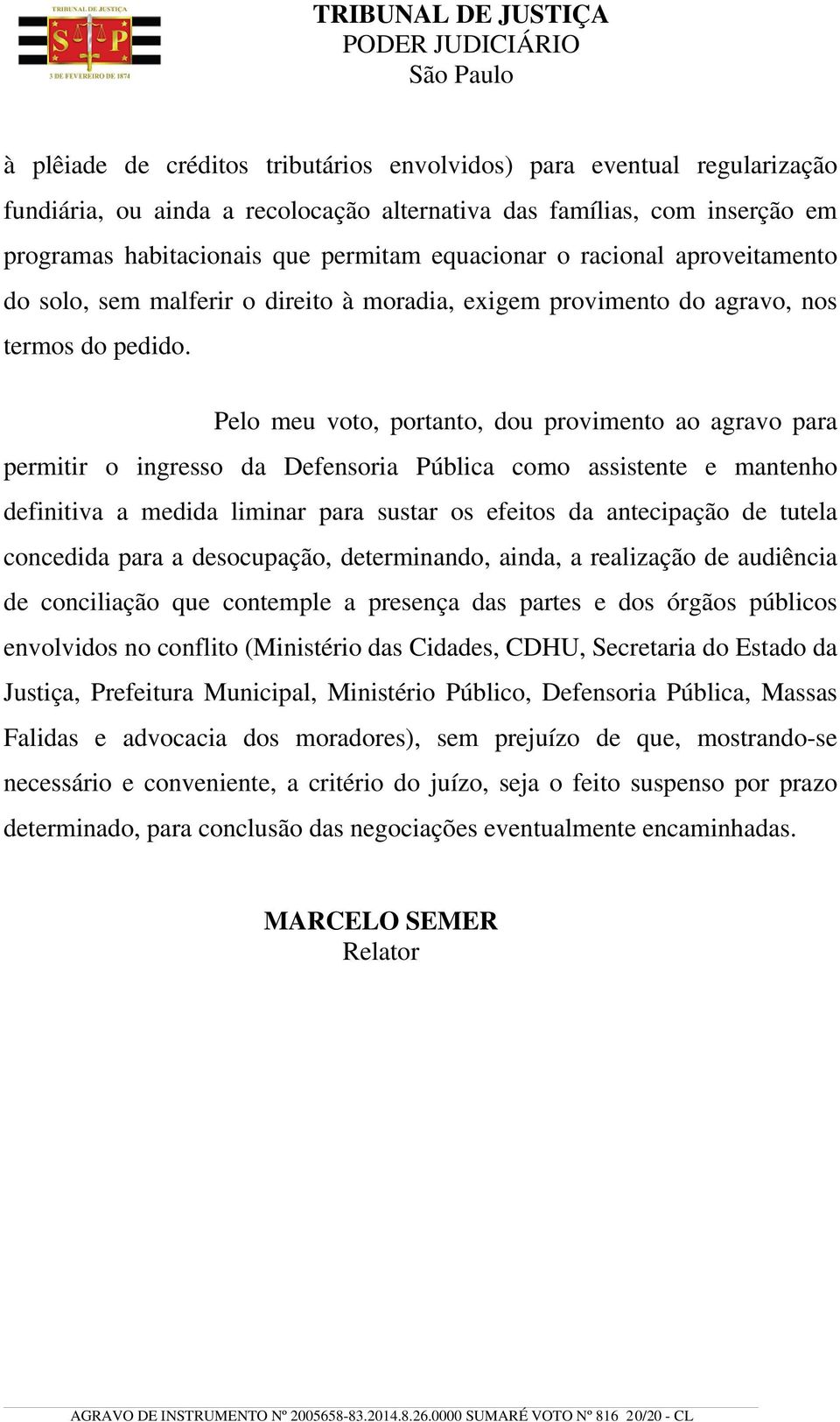 Pelo meu voto, portanto, dou provimento ao agravo para permitir o ingresso da Defensoria Pública como assistente e mantenho definitiva a medida liminar para sustar os efeitos da antecipação de tutela