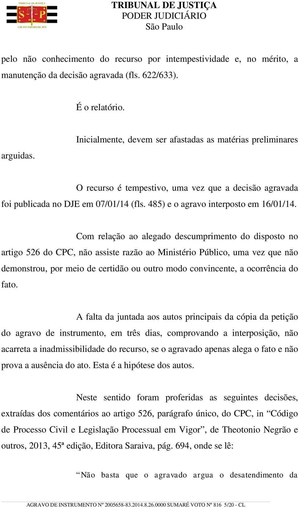 Com relação ao alegado descumprimento do disposto no artigo 526 do CPC, não assiste razão ao Ministério Público, uma vez que não demonstrou, por meio de certidão ou outro modo convincente, a