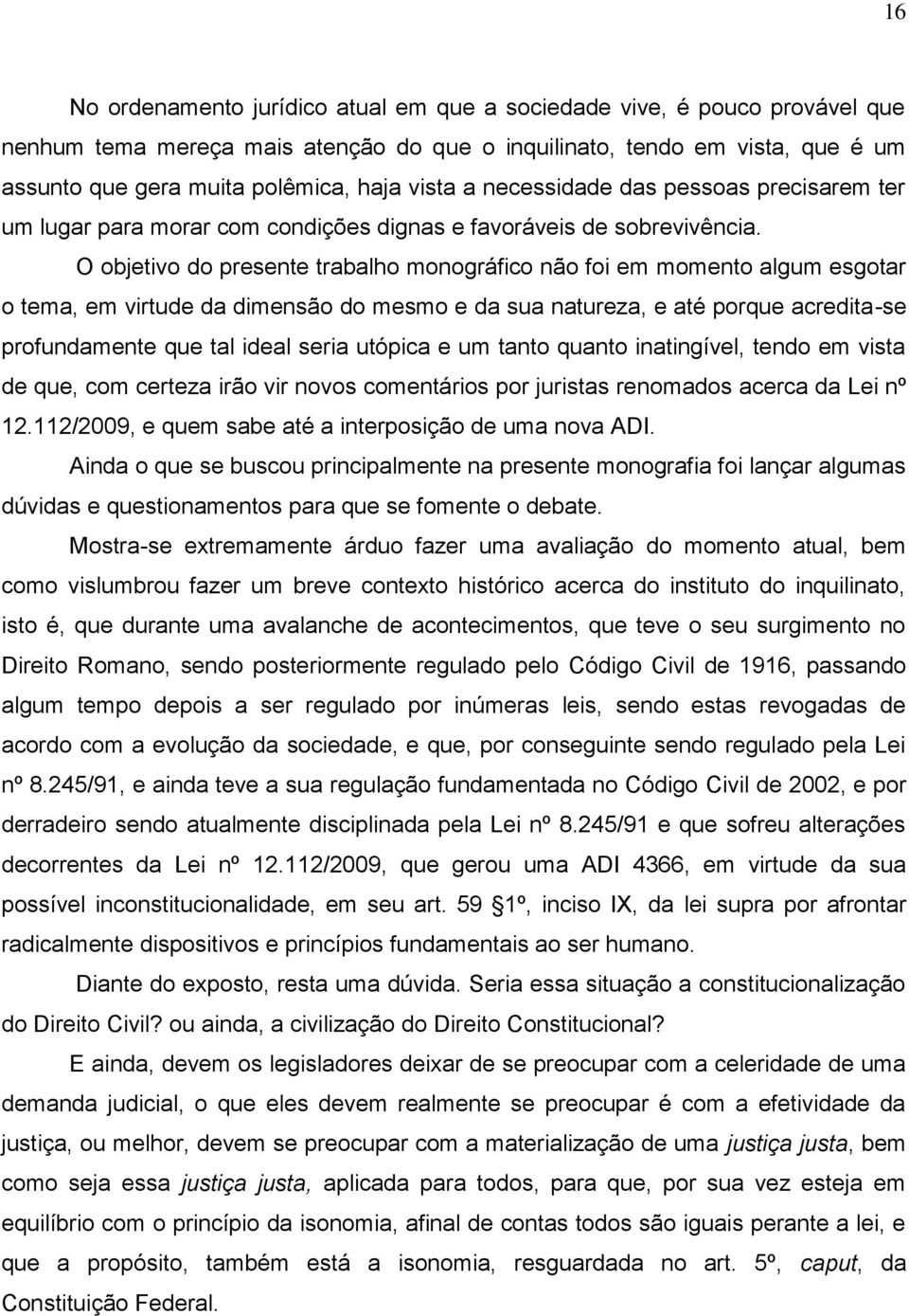 O objetivo do presente trabalho monográfico não foi em momento algum esgotar o tema, em virtude da dimensão do mesmo e da sua natureza, e até porque acredita-se profundamente que tal ideal seria