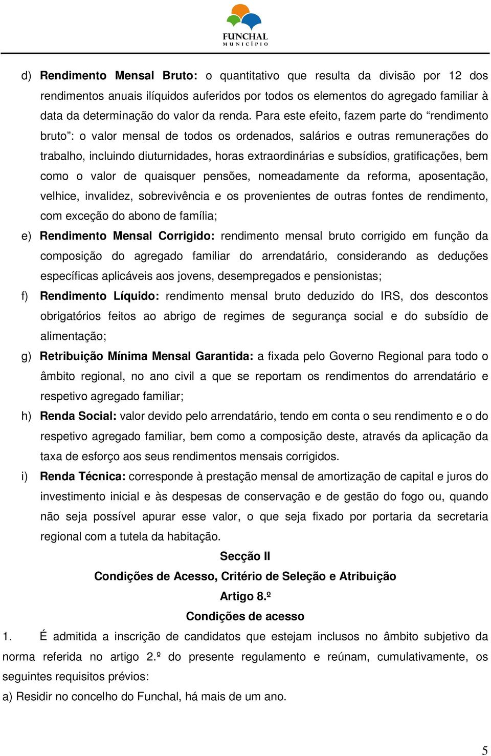 Para este efeito, fazem parte do rendimento bruto : o valor mensal de todos os ordenados, salários e outras remunerações do trabalho, incluindo diuturnidades, horas extraordinárias e subsídios,