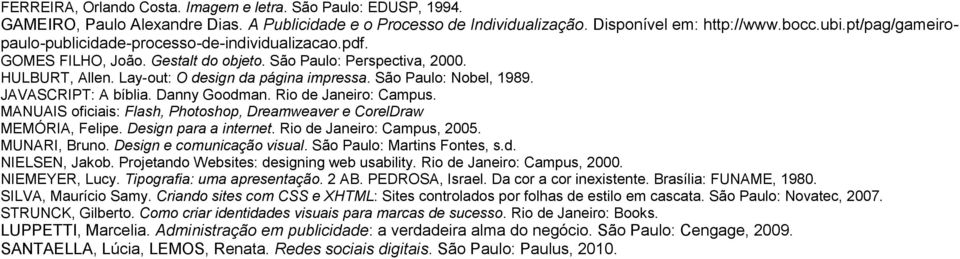 São Paulo: Nobel, 1989. JAVASCRIPT: A bíblia. Danny Goodman. Rio de Janeiro: Campus. MANUAIS oficiais: Flash, Photoshop, Dreamweaver e CorelDraw MEMÓRIA, Felipe. Design para a internet.