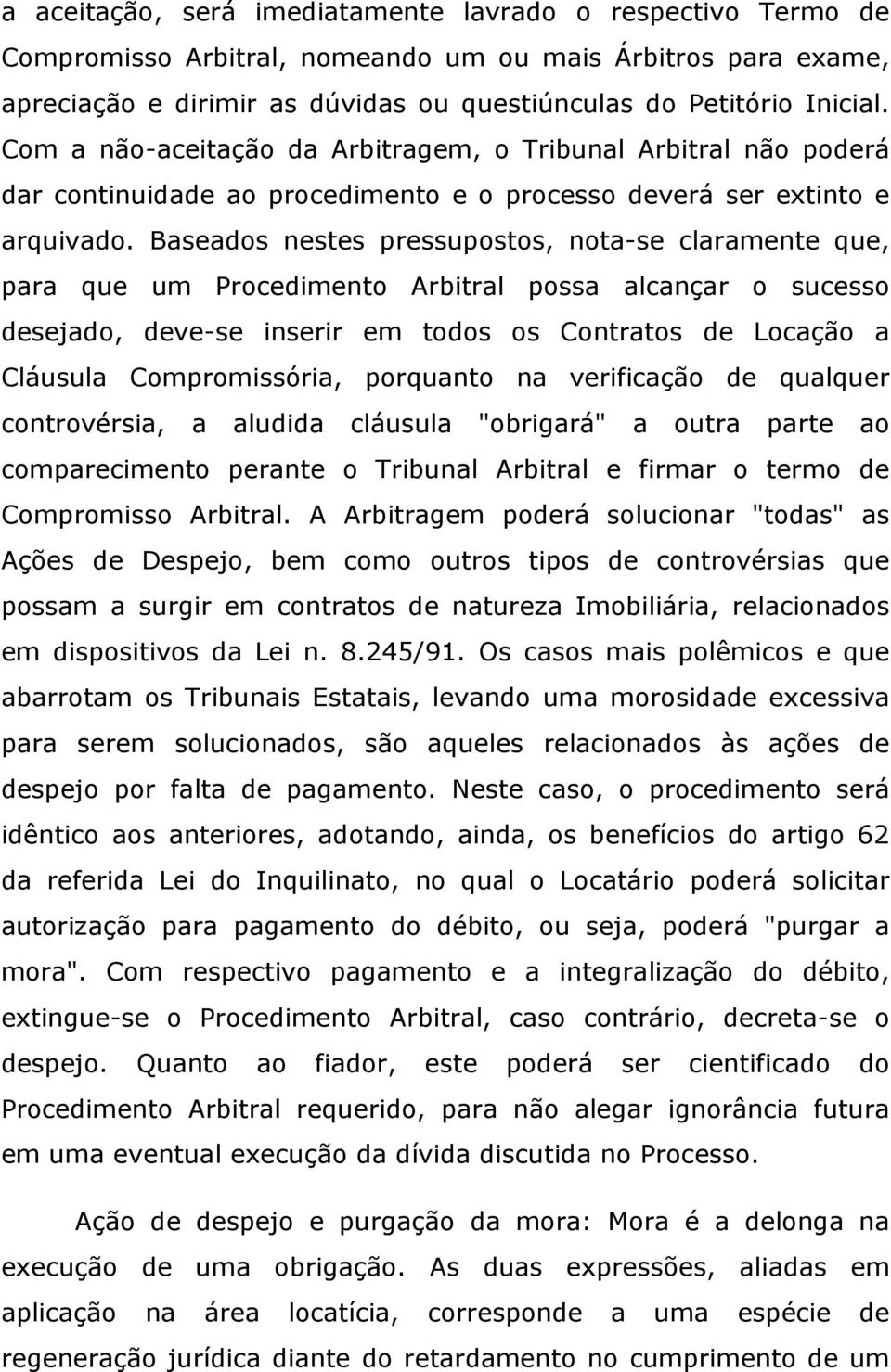 Baseados nestes pressupostos, nota-se claramente que, para que um Procedimento Arbitral possa alcançar o sucesso desejado, deve-se inserir em todos os Contratos de Locação a Cláusula Compromissória,