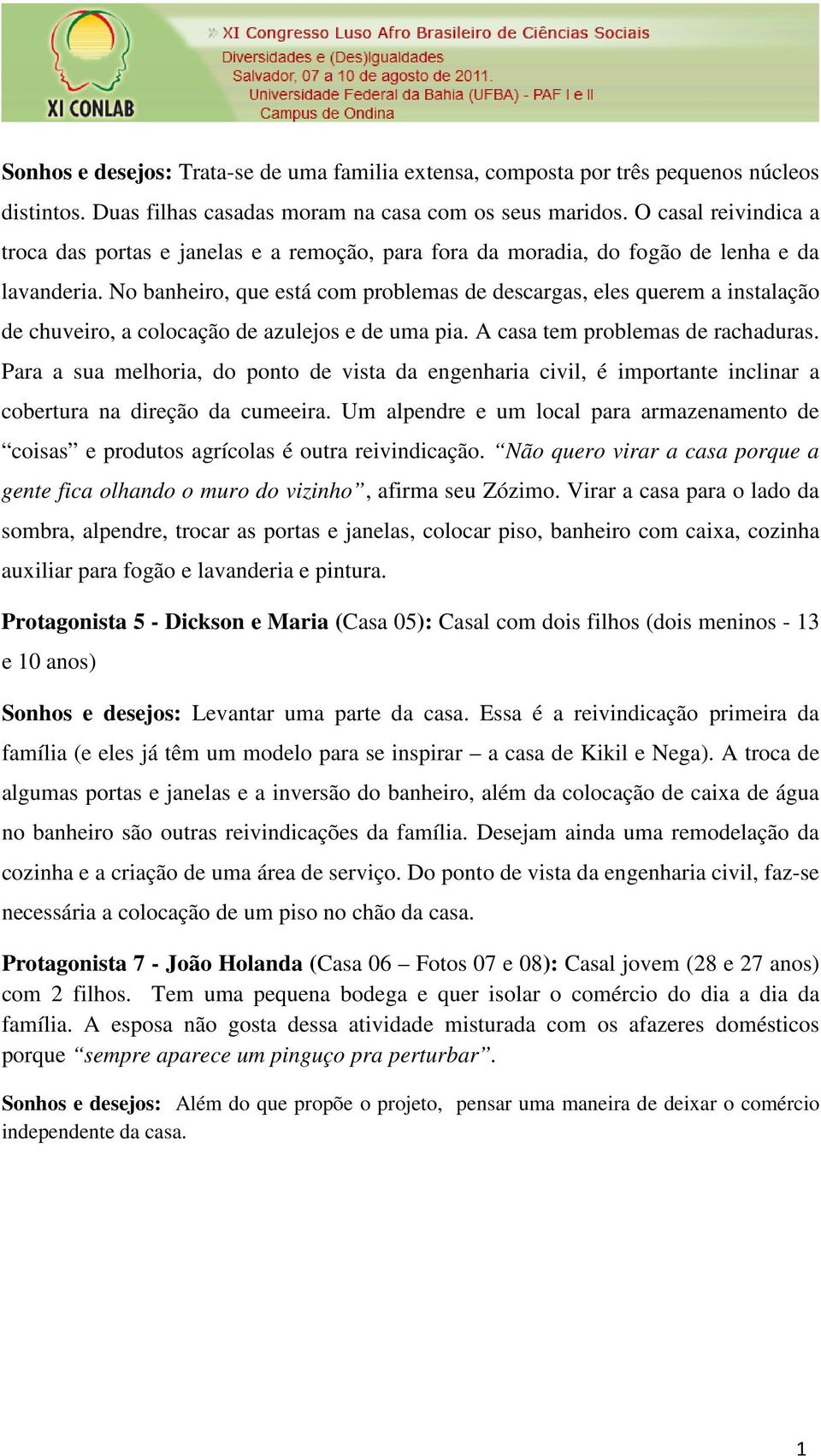 No banheiro, que está com problemas de descargas, eles querem a instalação de chuveiro, a colocação de azulejos e de uma pia. A casa tem problemas de rachaduras.