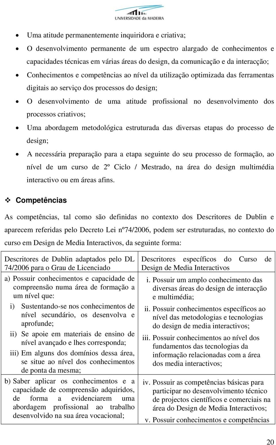 desenvolvimento dos processos criativos; Uma abordagem metodológica estruturada das diversas etapas do processo de design; A necessária preparação para a etapa seguinte do seu processo de formação,