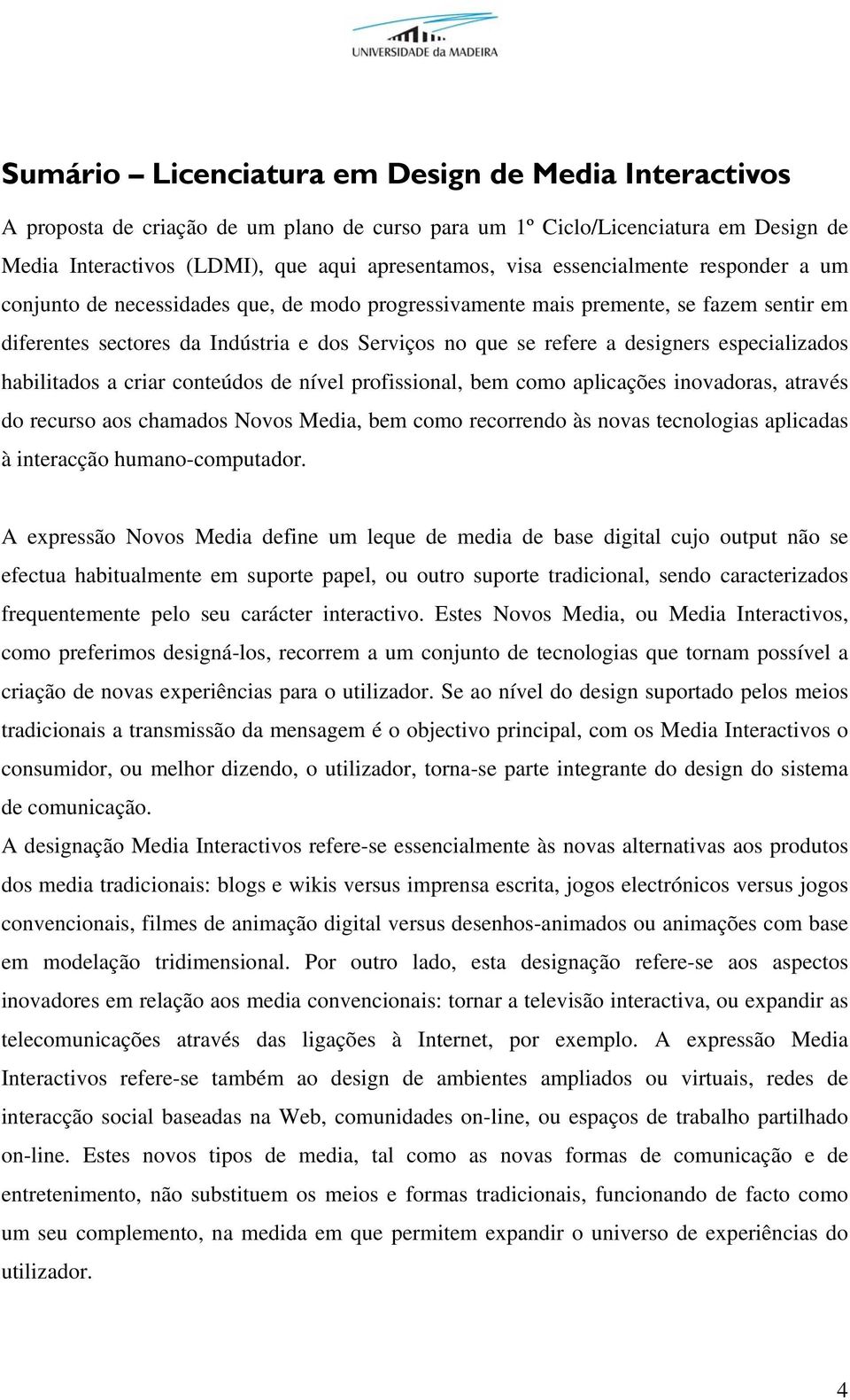 especializados habilitados a criar conteúdos de nível profissional, bem como aplicações inovadoras, através do recurso aos chamados Novos Media, bem como recorrendo às novas tecnologias aplicadas à