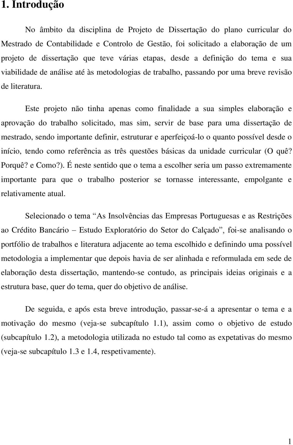 Este projeto não tinha apenas como finalidade a sua simples elaboração e aprovação do trabalho solicitado, mas sim, servir de base para uma dissertação de mestrado, sendo importante definir,