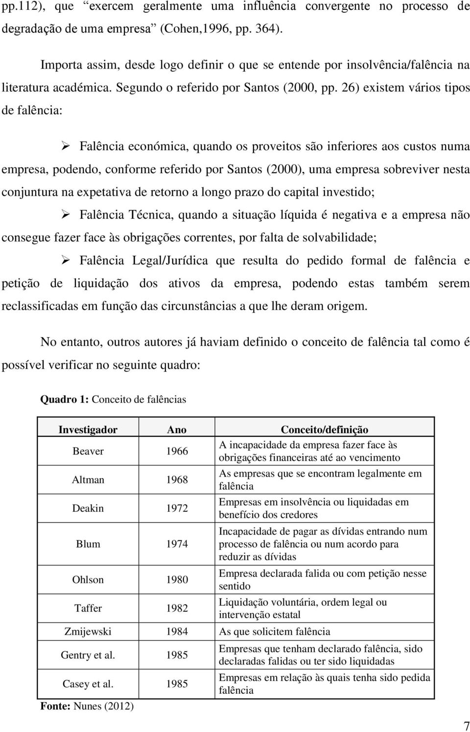 26) existem vários tipos de falência: Falência económica, quando os proveitos são inferiores aos custos numa empresa, podendo, conforme referido por Santos (2000), uma empresa sobreviver nesta