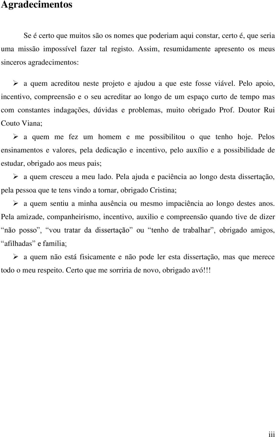 Pelo apoio, incentivo, compreensão e o seu acreditar ao longo de um espaço curto de tempo mas com constantes indagações, dúvidas e problemas, muito obrigado Prof.