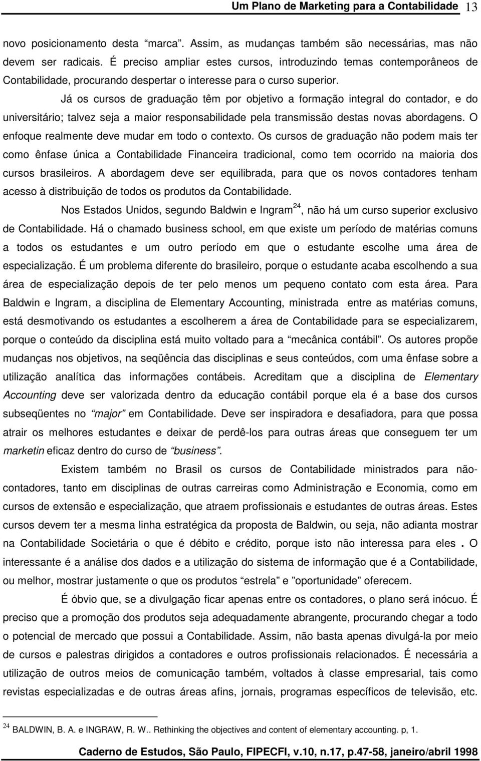 Já os cursos de graduação têm por objetivo a formação integral do contador, e do universitário; talvez seja a maior responsabilidade pela transmissão destas novas abordagens.