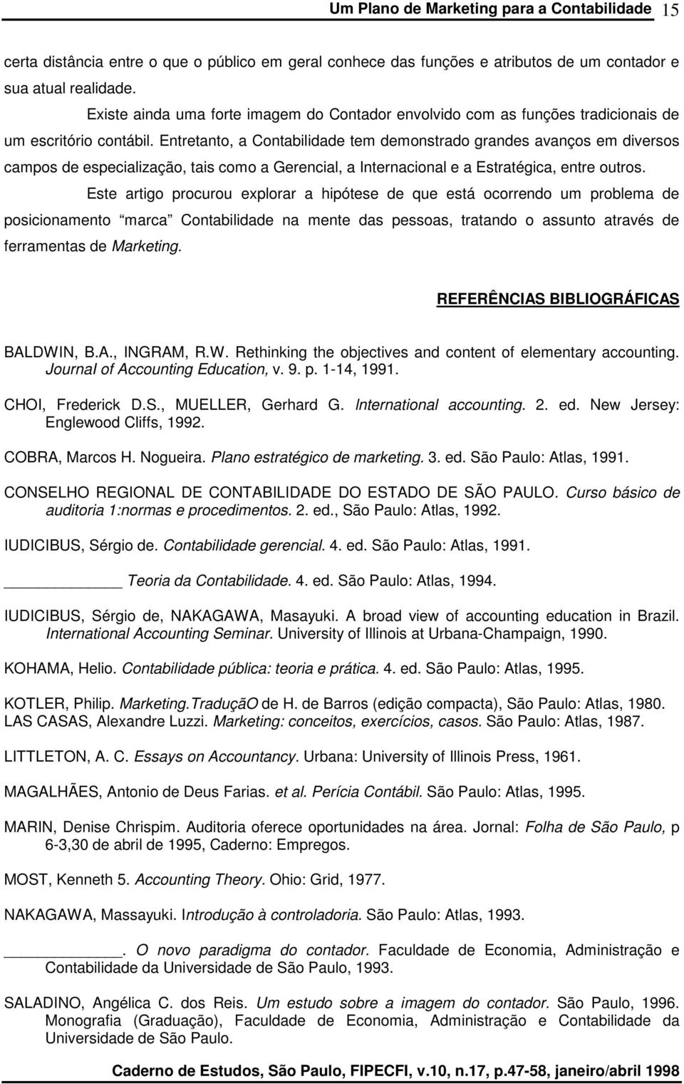 Entretanto, a Contabilidade tem demonstrado grandes avanços em diversos campos de especialização, tais como a Gerencial, a Internacional e a Estratégica, entre outros.