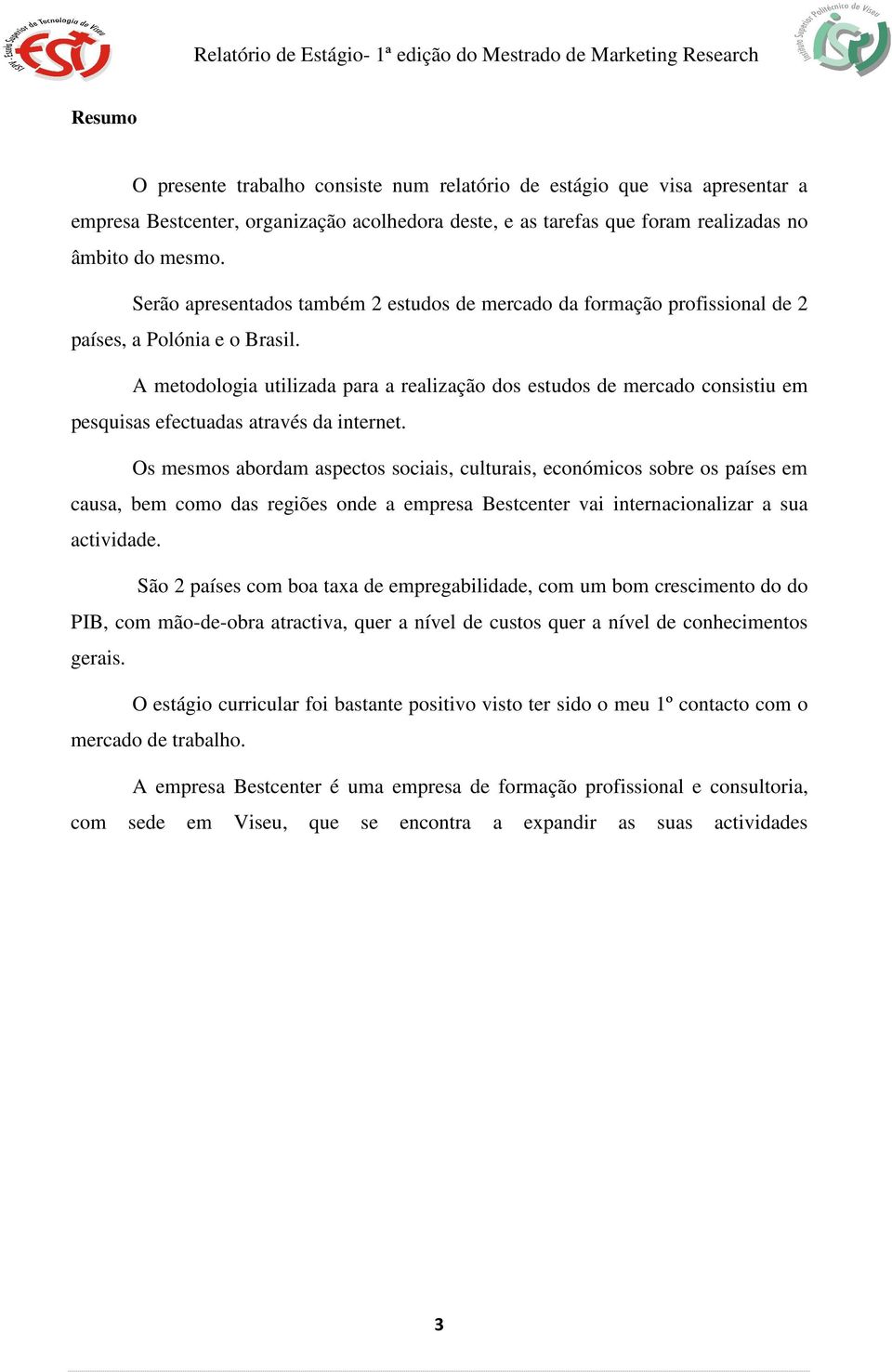 A metodologia utilizada para a realização dos estudos de mercado consistiu em pesquisas efectuadas através da internet.