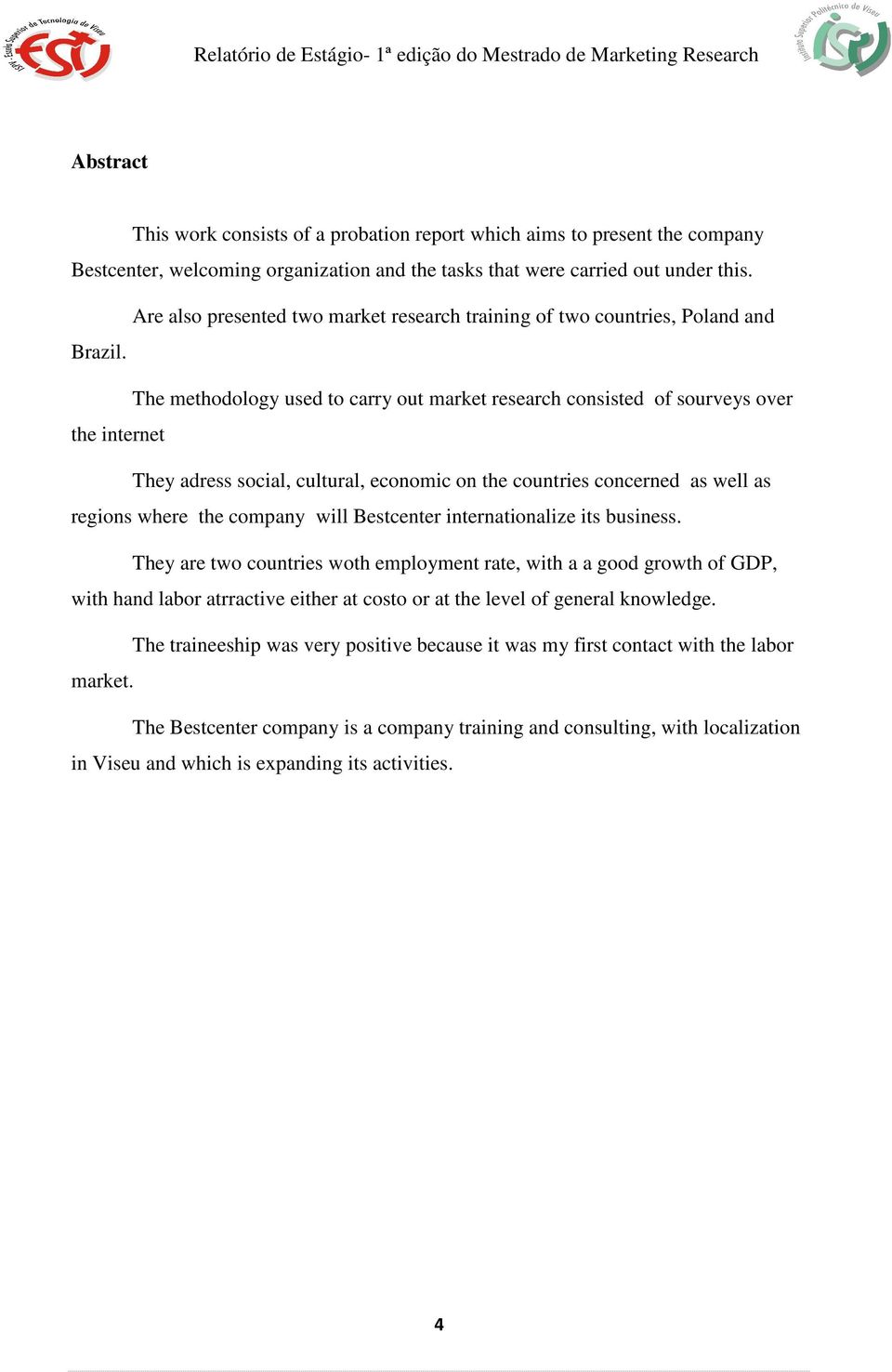 The methodology used to carry out market research consisted of sourveys over the internet They adress social, cultural, economic on the countries concerned as well as regions where the company will