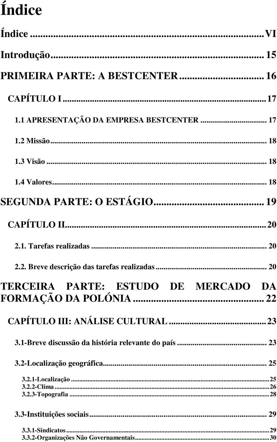 .. 20 TERCEIRA PARTE: ESTUDO DE MERCADO DA FORMAÇÃO DA POLÓNIA... 22 CAPÍTULO III: ANÁLISE CULTURAL... 23 3.1-Breve discussão da história relevante do país... 23 3.2-Localização geográfica.