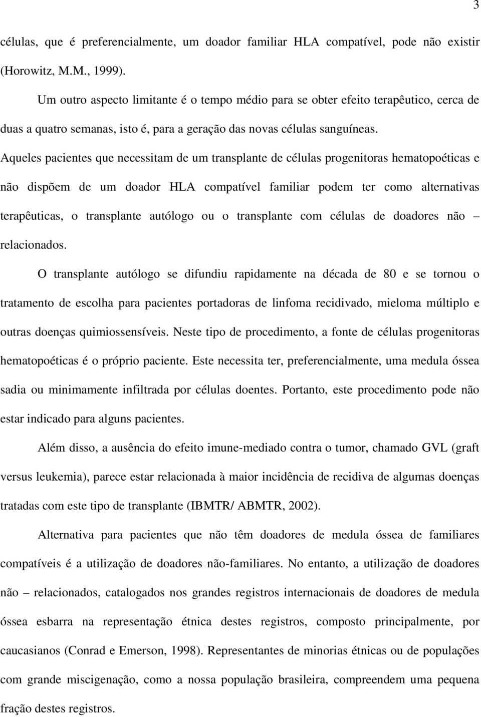 Aqueles pacientes que necessitam de um transplante de células progenitoras hematopoéticas e não dispõem de um doador HLA compatível familiar podem ter como alternativas terapêuticas, o transplante