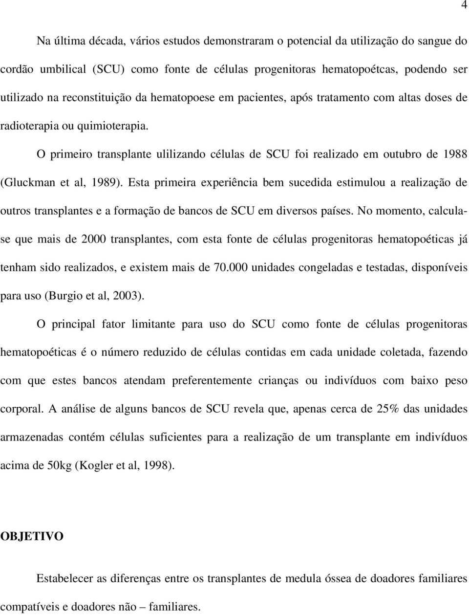 Esta primeira experiência bem sucedida estimulou a realização de outros transplantes e a formação de bancos de SCU em diversos países.