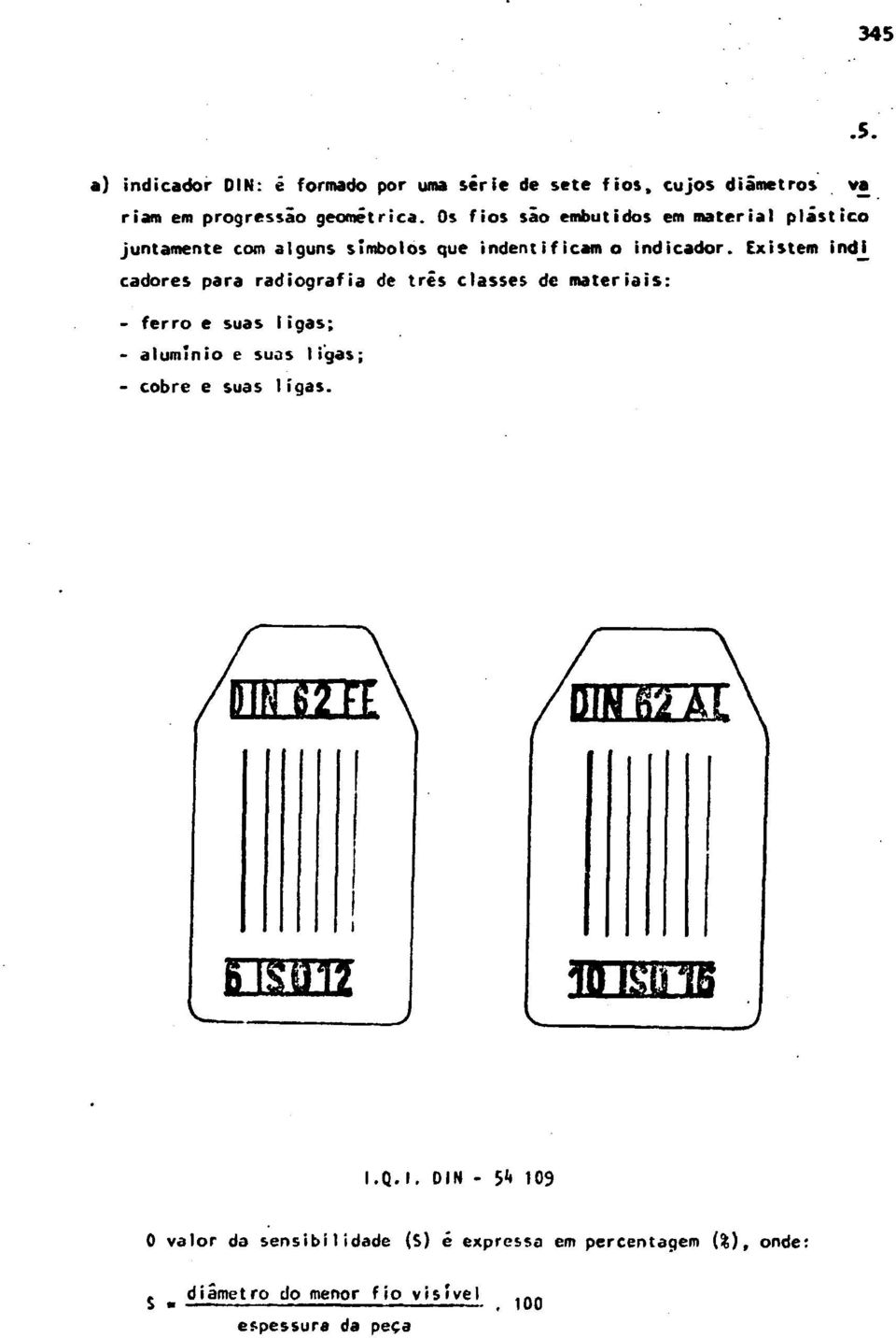 Existem ind cadores para radiografia de três classes de materiais: - ferro e suas ligas; - alumínio e suas ligas; - cobre e