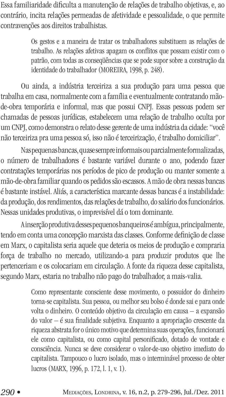 As relações afetivas apagam os conflitos que possam existir com o patrão, com todas as conseqüências que se pode supor sobre a construção da identidade do trabalhador (MOREIRA, 1998, p. 248).