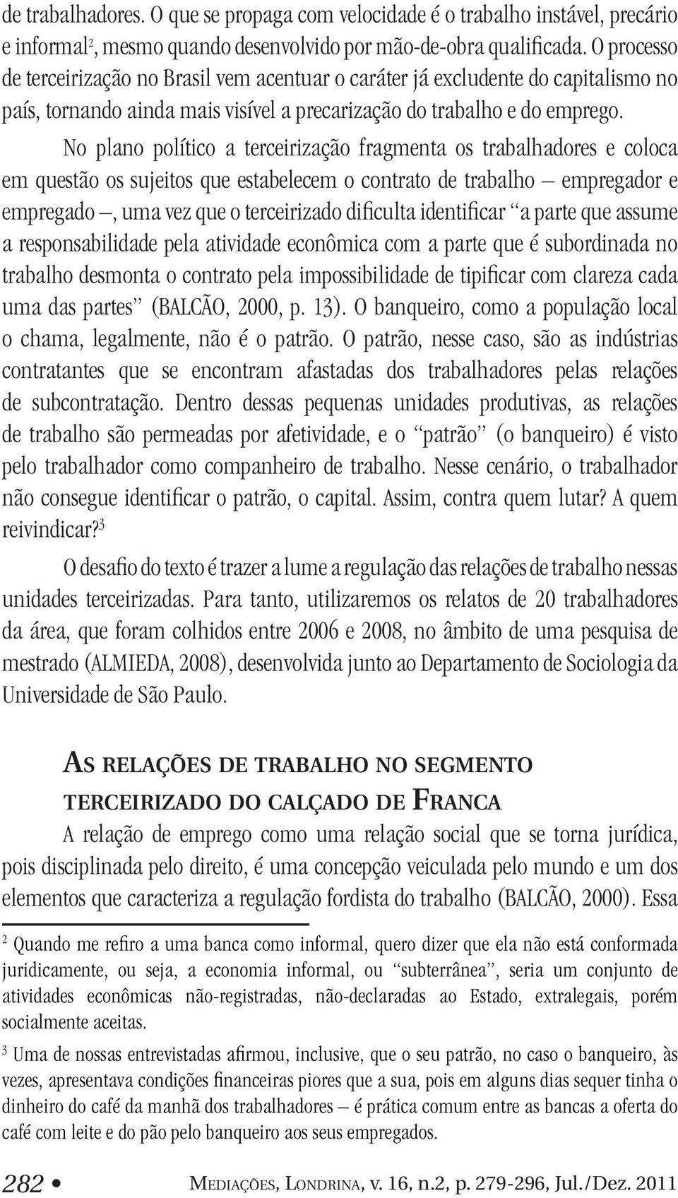 No plano político a terceirização fragmenta os trabalhadores e coloca em questão os sujeitos que estabelecem o contrato de trabalho empregador e empregado, uma vez que o terceirizado dificulta