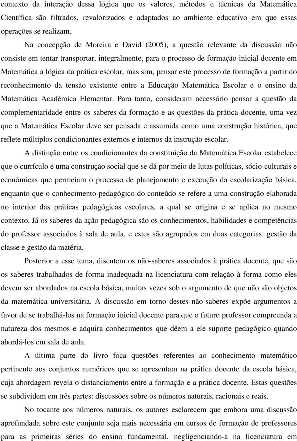 prática escolar, mas sim, pensar este processo de formação a partir do reconhecimento da tensão existente entre a Educação Matemática Escolar e o ensino da Matemática Acadêmica Elementar.