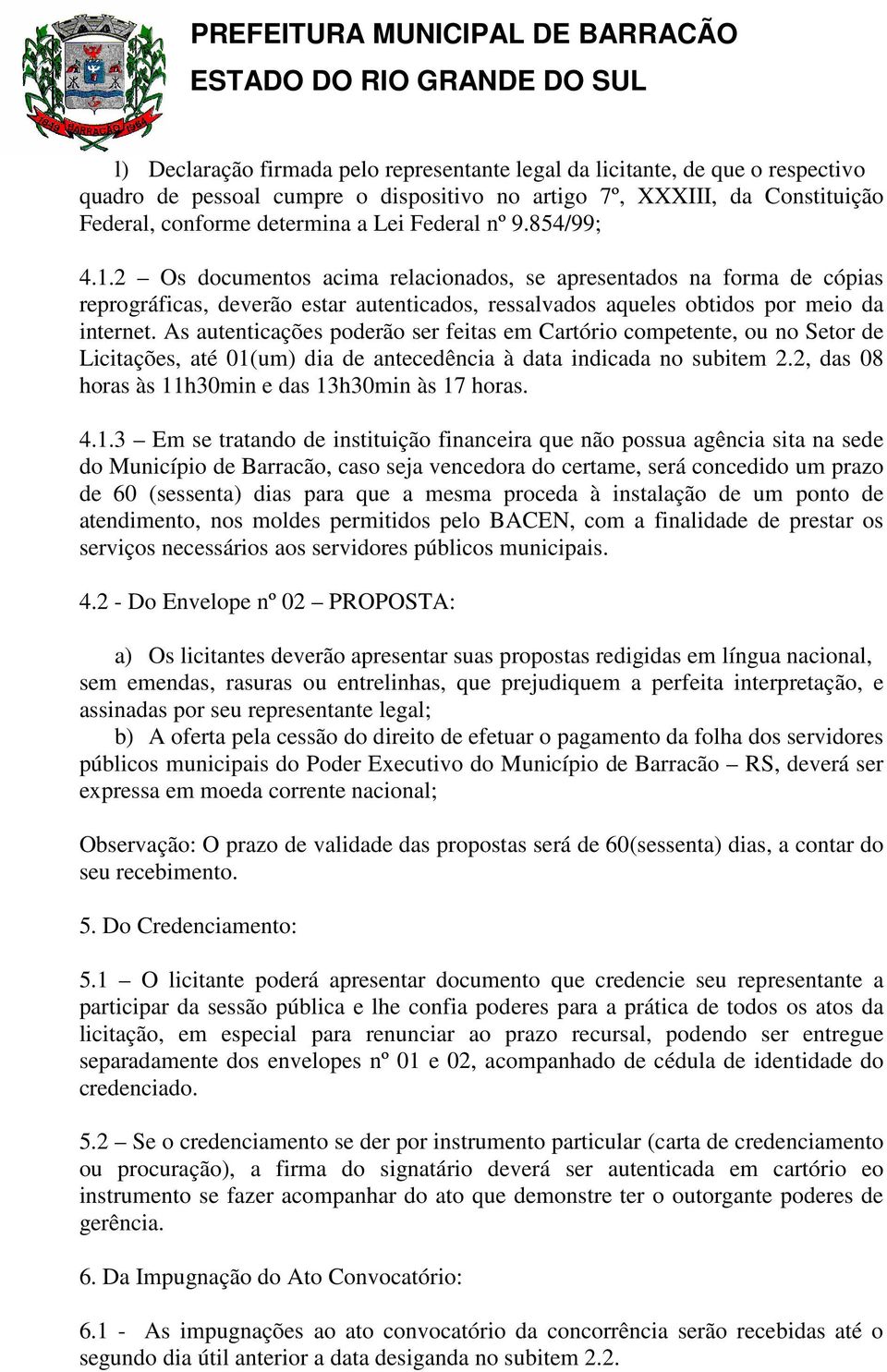 As autenticações poderão ser feitas em Cartório competente, ou no Setor de Licitações, até 01(um) dia de antecedência à data indicada no subitem 2.