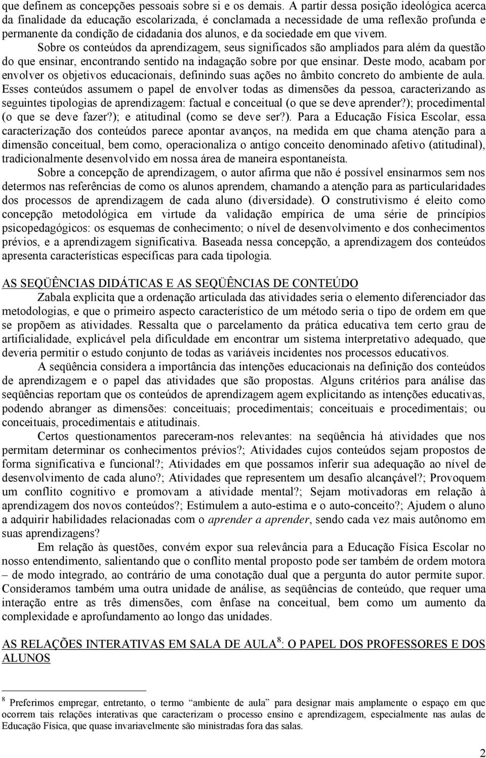 em que vivem. Sobre os conteúdos da aprendizagem, seus significados são ampliados para além da questão do que ensinar, encontrando sentido na indagação sobre por que ensinar.