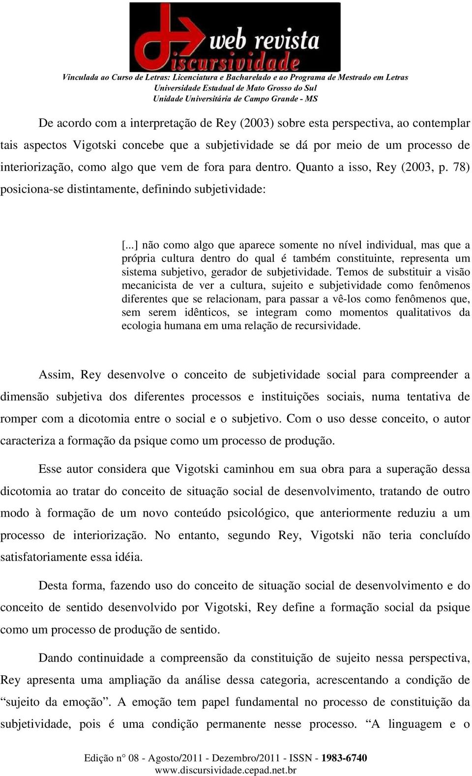 ..] não como algo que aparece somente no nível individual, mas que a própria cultura dentro do qual é também constituinte, representa um sistema subjetivo, gerador de subjetividade.