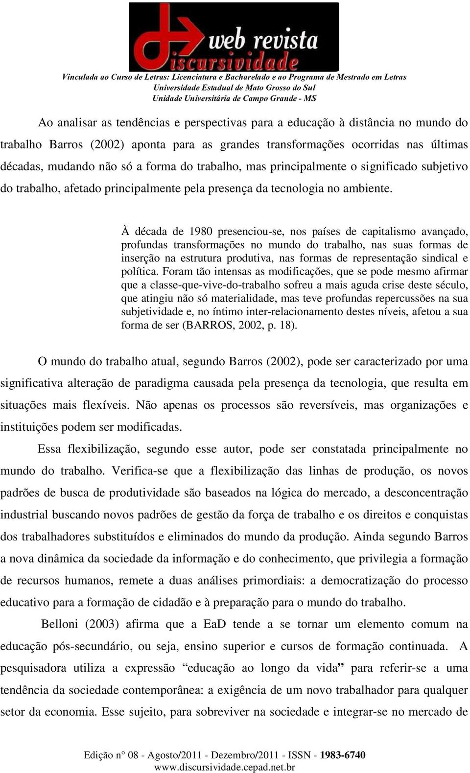 À década de 1980 presenciou-se, nos países de capitalismo avançado, profundas transformações no mundo do trabalho, nas suas formas de inserção na estrutura produtiva, nas formas de representação