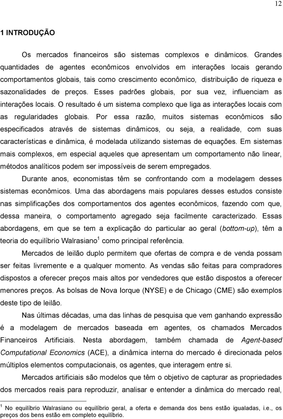 Esses padrões globais, por sua vez, influenciam as interações locais. O resultado é um sistema complexo que liga as interações locais com as regularidades globais.