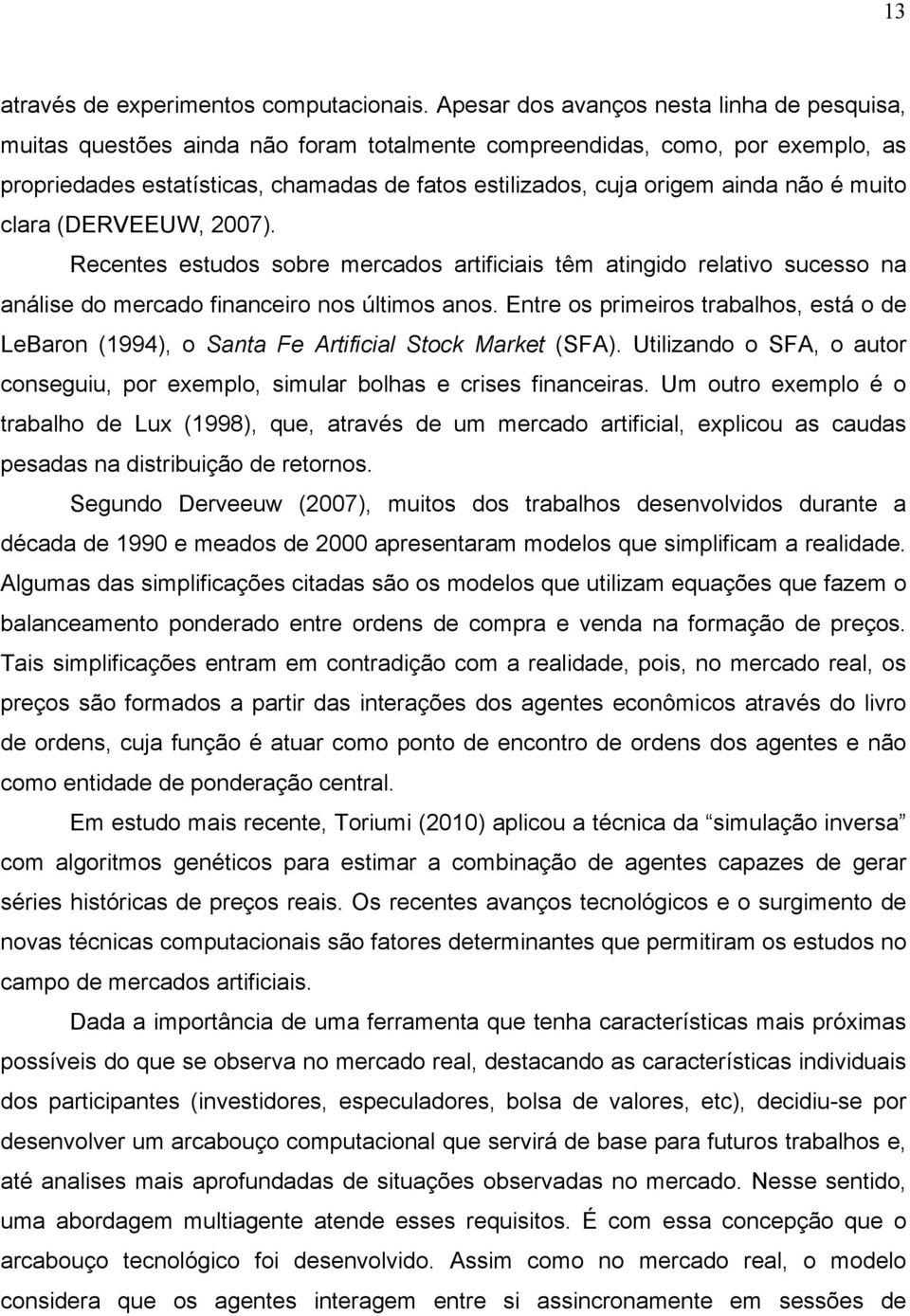 não é muito clara (DERVEEUW, 2007). Recentes estudos sobre mercados artificiais têm atingido relativo sucesso na análise do mercado financeiro nos últimos anos.