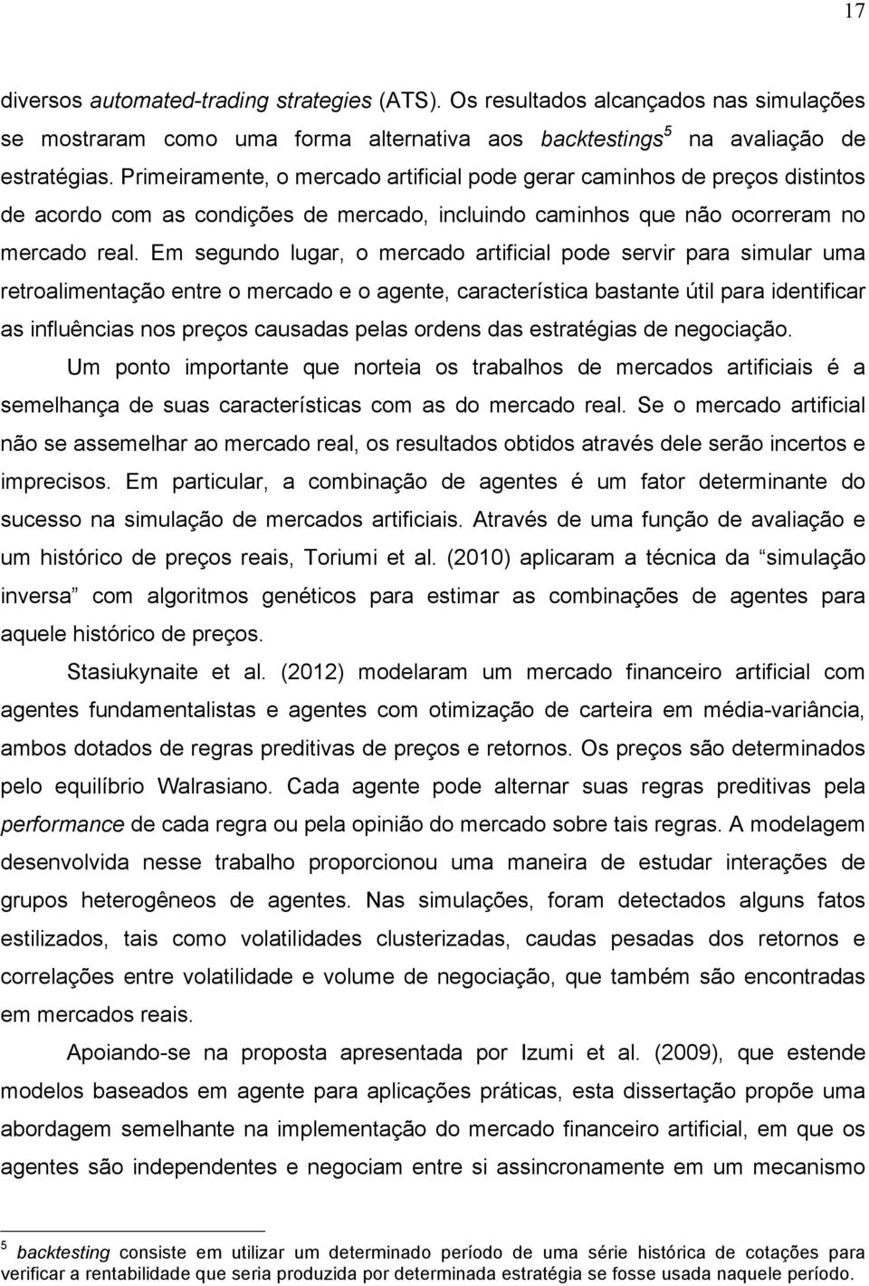 Em segundo lugar, o mercado artificial pode servir para simular uma retroalimentação entre o mercado e o agente, característica bastante útil para identificar as influências nos preços causadas pelas