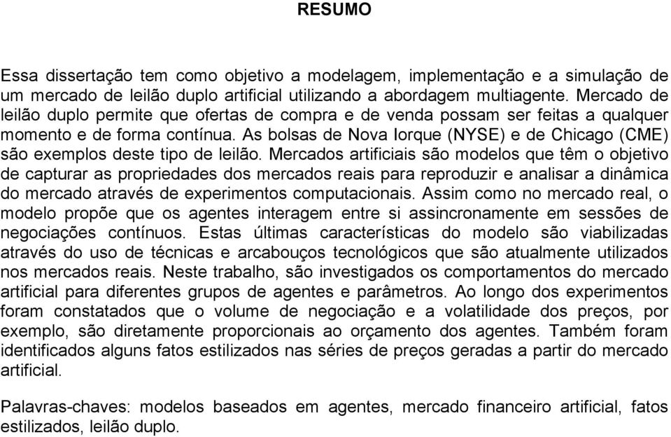 As bolsas de Nova Iorque (NYSE) e de Chicago (CME) são exemplos deste tipo de leilão.