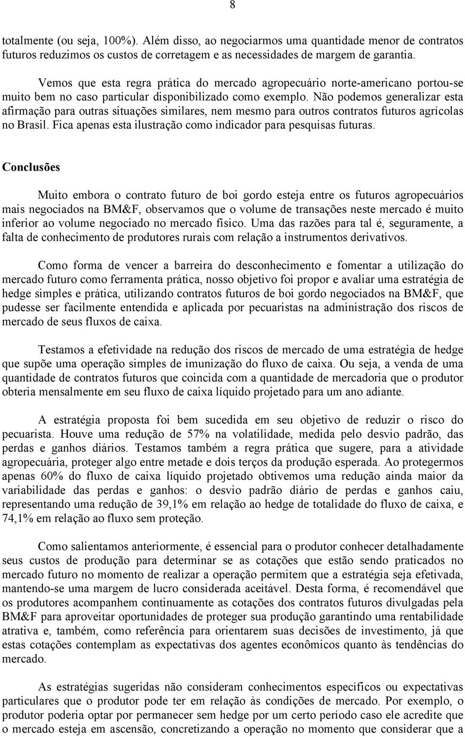 Não podemos generalizar esta afirmação para outras situações similares, nem mesmo para outros contratos futuros agrícolas no Brasil. Fica apenas esta ilustração como indicador para pesquisas futuras.