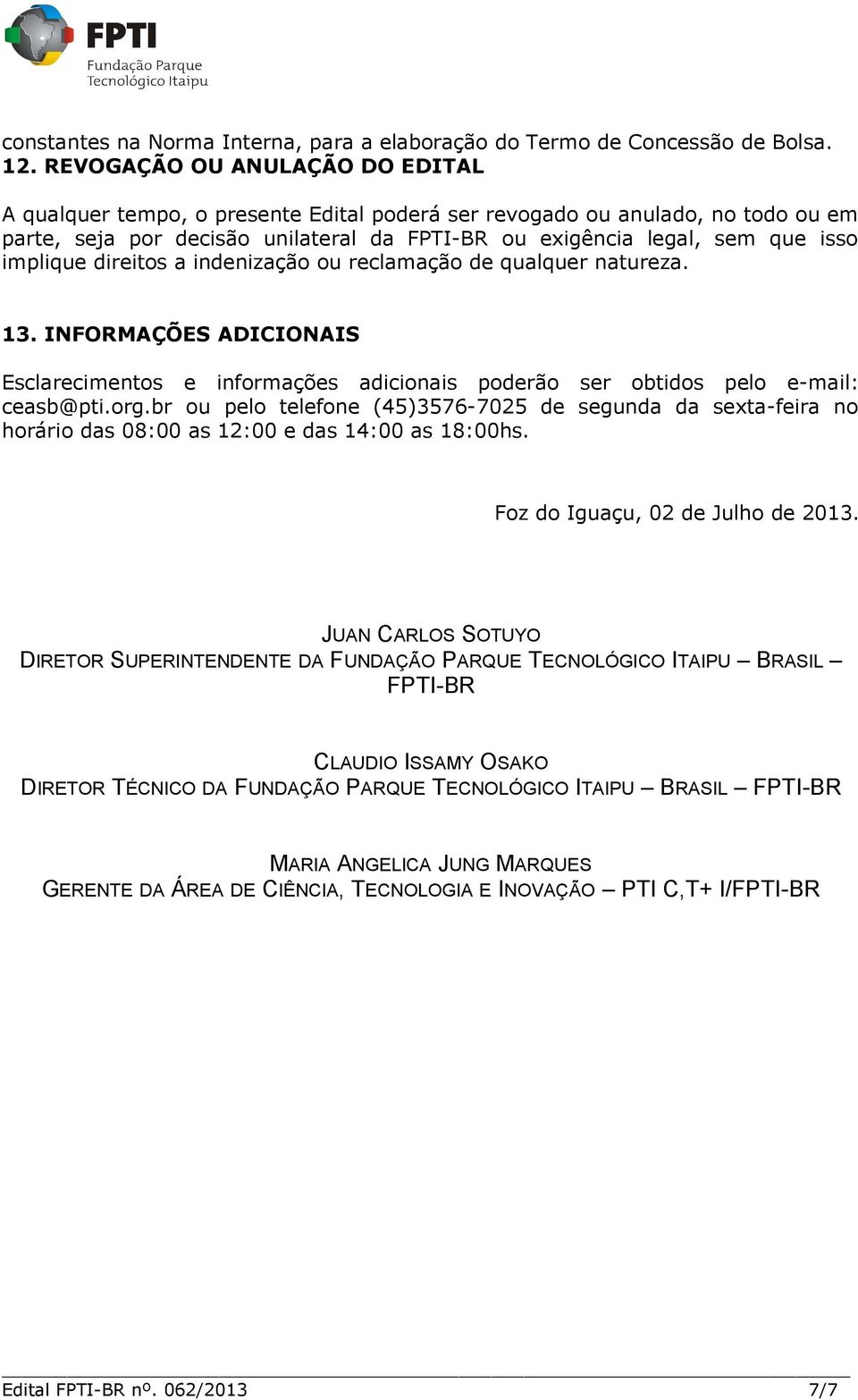 implique direitos a indenização ou reclamação de qualquer natureza. 13. INFORMAÇÕES ADICIONAIS Esclarecimentos e informações adicionais poderão ser obtidos pelo e-mail: ceasb@pti.org.