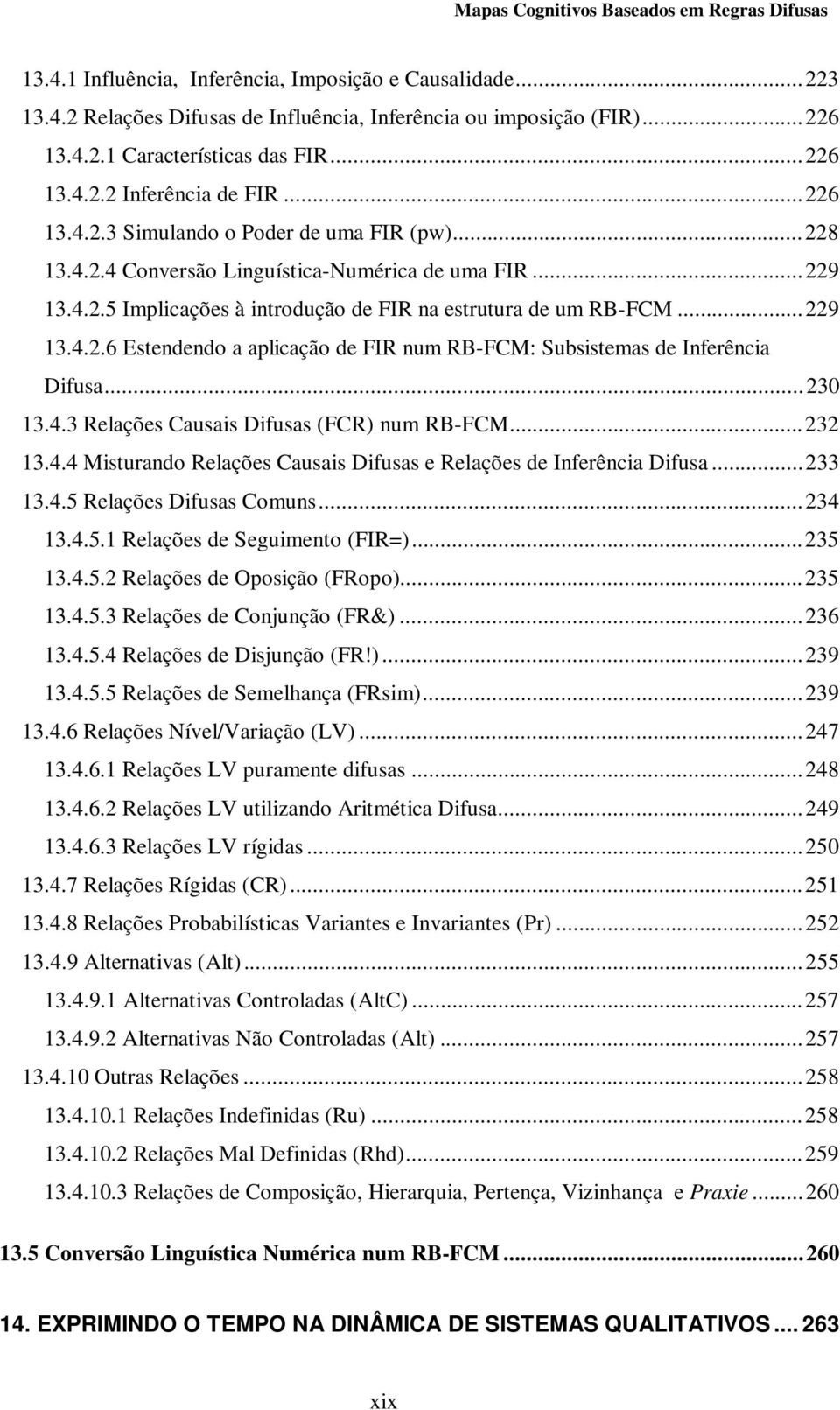 ..230 13.4.3 Relações Causais Difusas (FCR) num RB-FCM...232 13.4.4 Misturando Relações Causais Difusas e Relações de Inferência Difusa...233 13.4.5 Relações Difusas Comuns...234 13.4.5.1 Relações de Seguimento (FIR=).