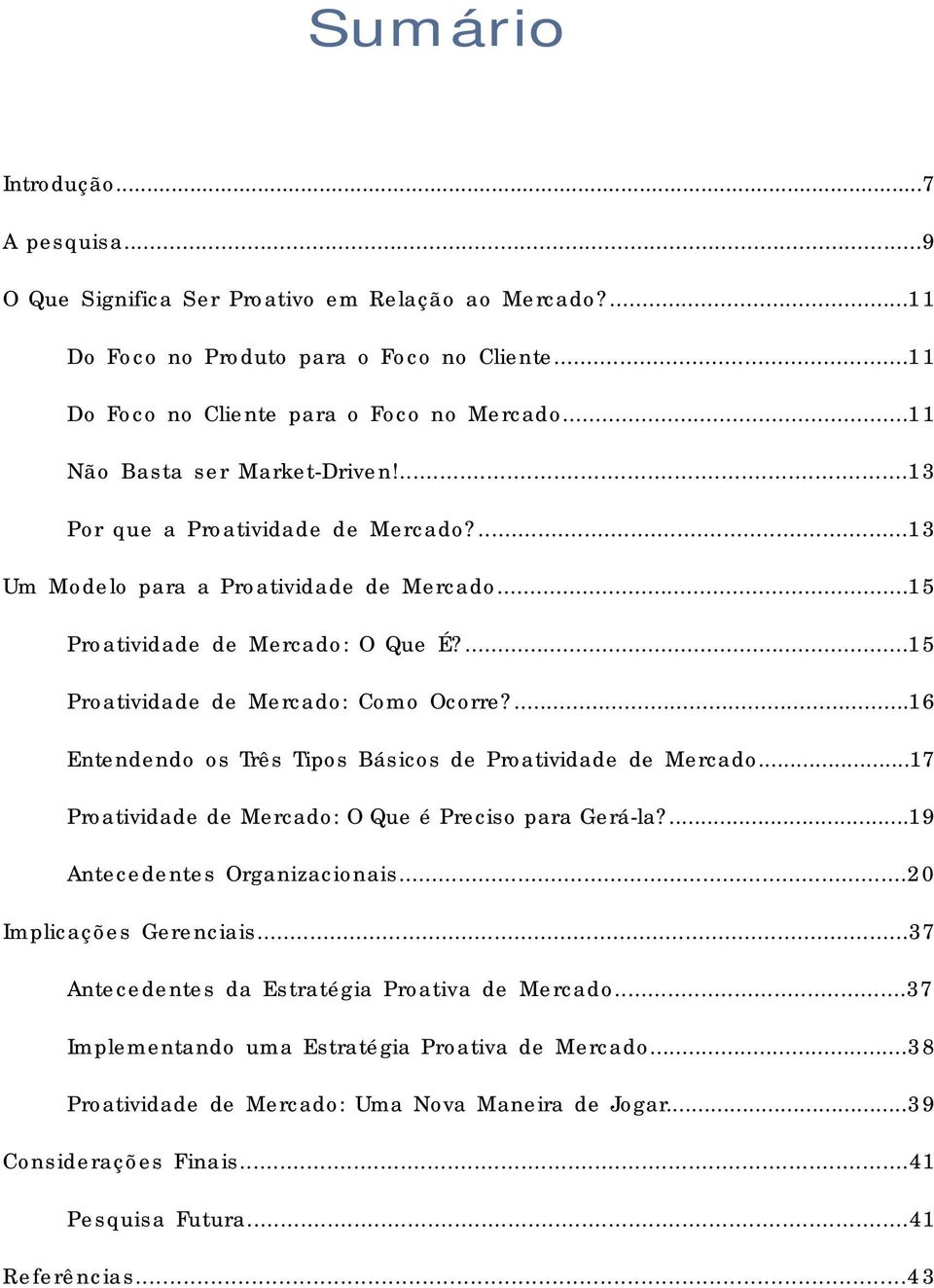 ...16 Entendendo os Três Tipos Básicos de Proatividade de Mercado...17 Proatividade de Mercado: O Que é Preciso para Gerá-la?...19 Antecedentes Organizacionais...20 Implicações Gerenciais.