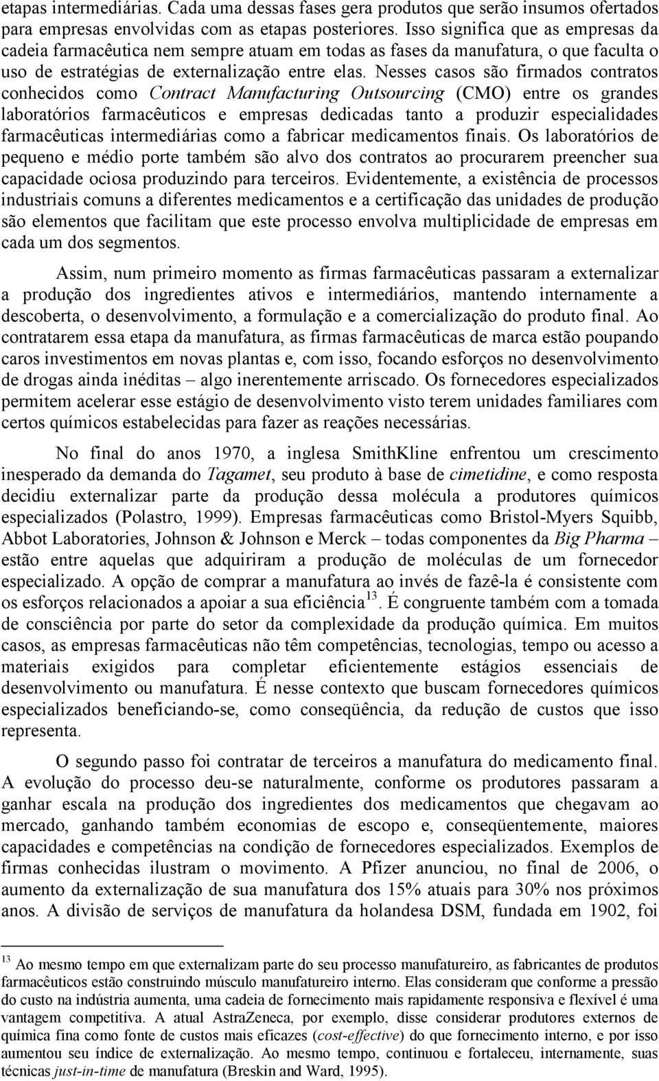 Nesses casos são firmados contratos conhecidos como Contract Manufacturing Outsourcing (CMO) entre os grandes laboratórios farmacêuticos e empresas dedicadas tanto a produzir especialidades