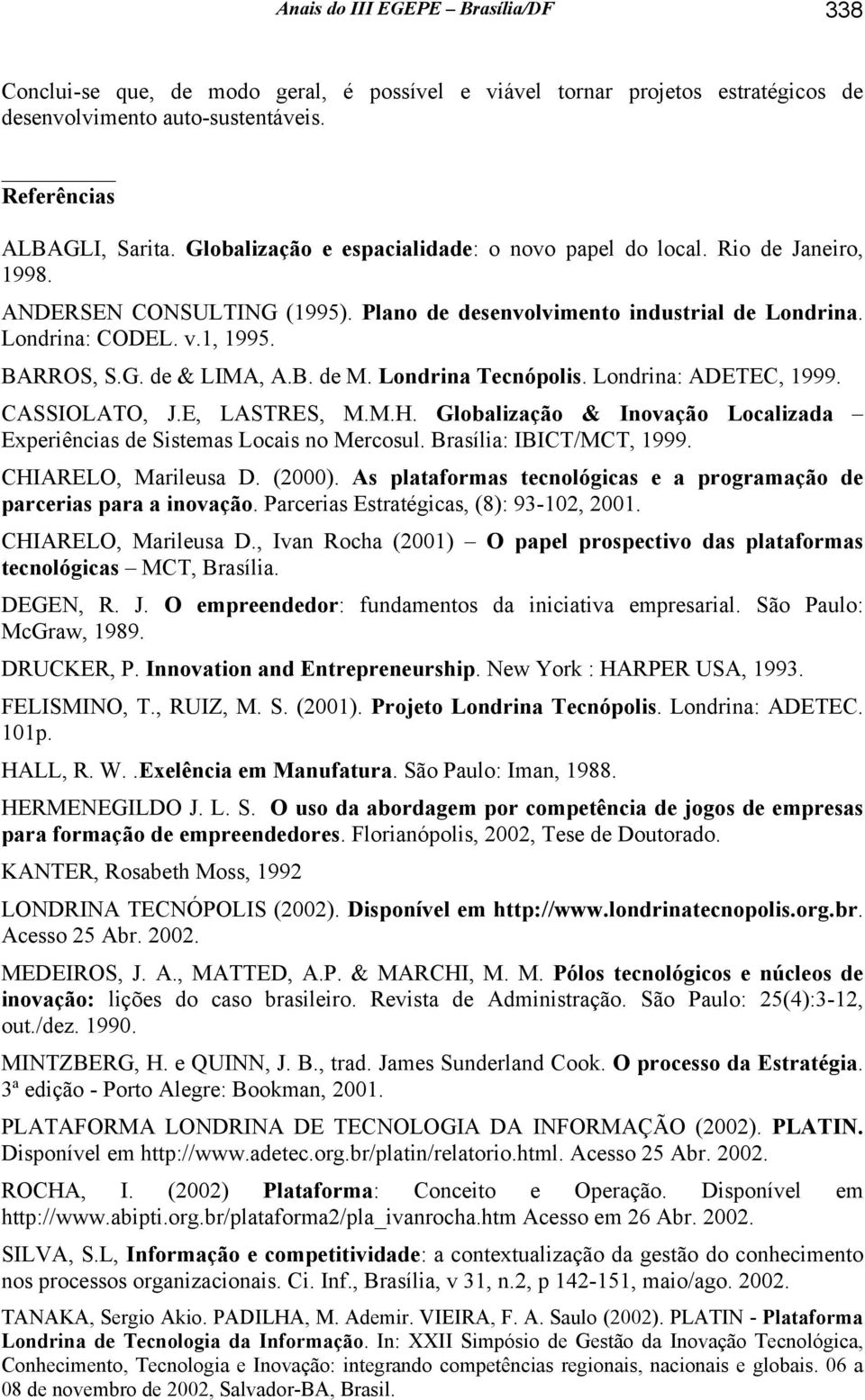 B. de M. Londrina Tecnópolis. Londrina: ADETEC, 1999. CASSIOLATO, J.E, LASTRES, M.M.H. Globalização & Inovação Localizada Experiências de Sistemas Locais no Mercosul. Brasília: IBICT/MCT, 1999.