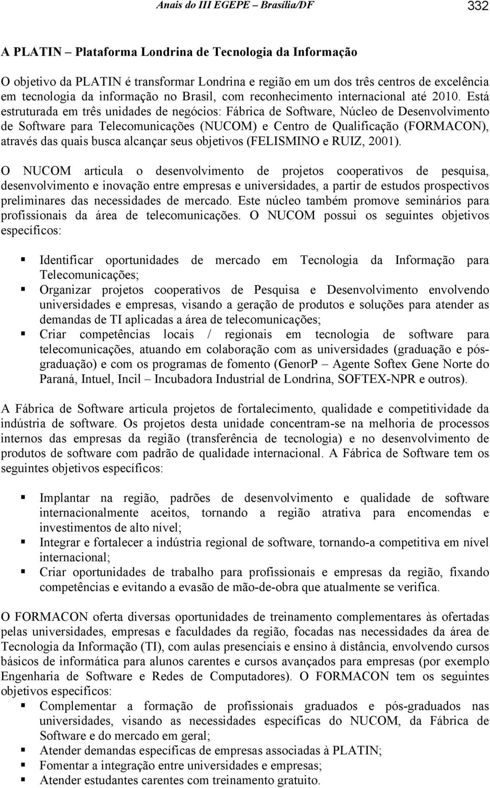 Está estruturada em três unidades de negócios: Fábrica de Software, Núcleo de Desenvolvimento de Software para Telecomunicações (NUCOM) e Centro de Qualificação (FORMACON), através das quais busca