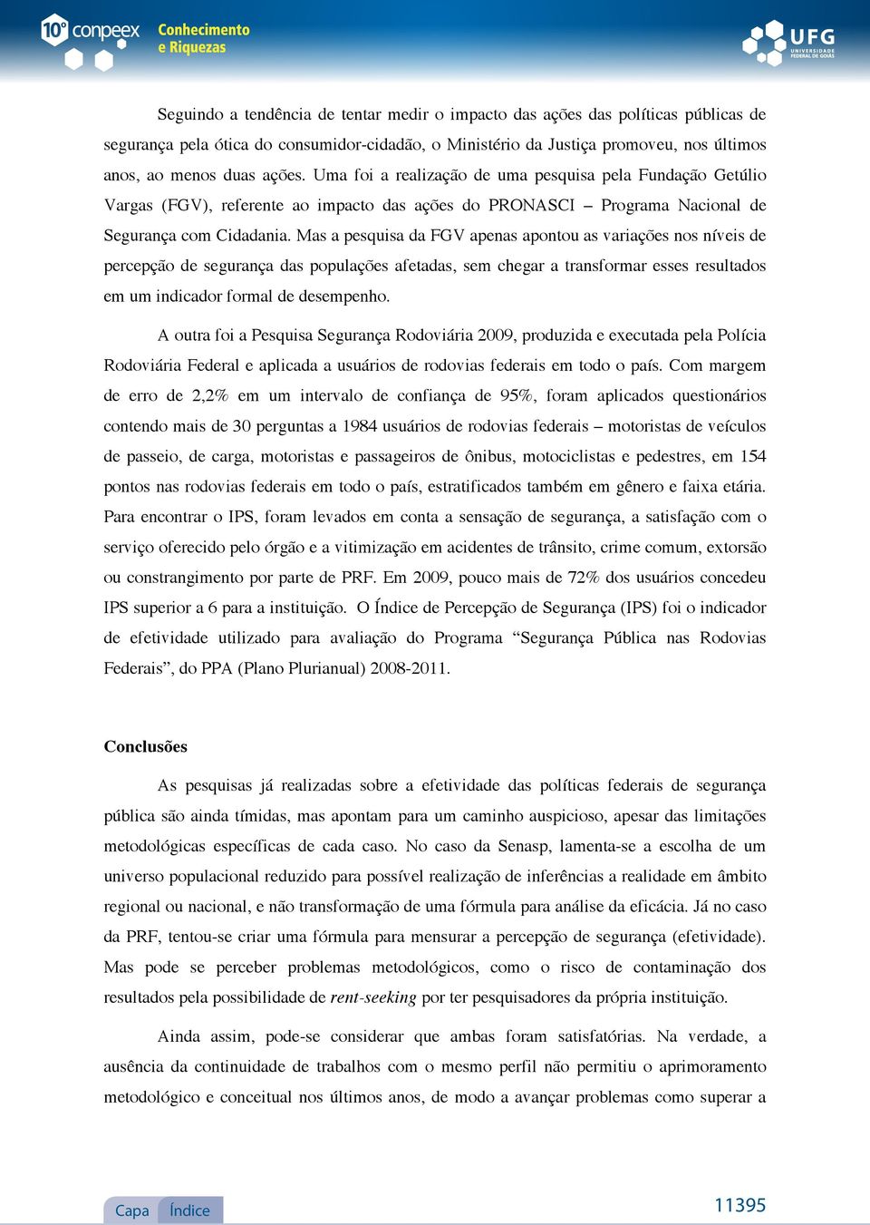 Mas a pesquisa da FGV apenas apontou as variações nos níveis de percepção de segurança das populações afetadas, sem chegar a transformar esses resultados em um indicador formal de desempenho.